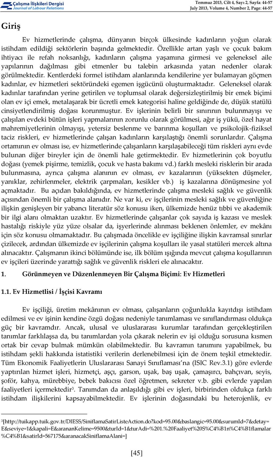 Özellikle artan yaşlı ve çocuk bakım ihtiyacı ile refah noksanlığı, kadınların çalışma yaşamına girmesi ve geleneksel aile yapılarının dağılması gibi etmenler bu talebin arkasında yatan nedenler