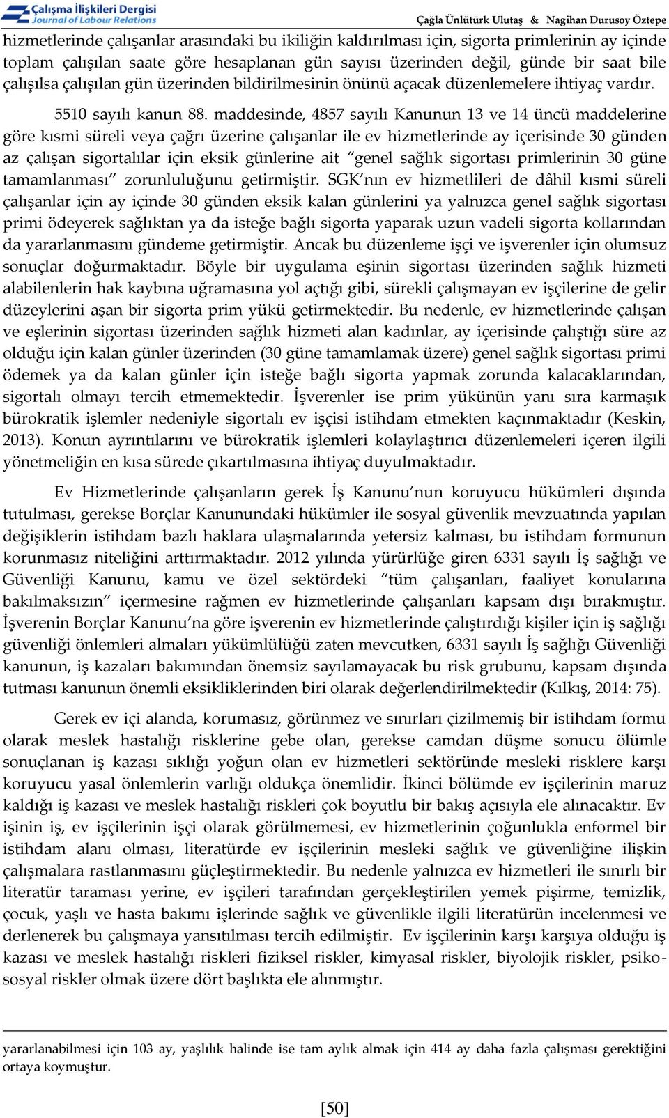 maddesinde, 4857 sayılı Kanunun 13 ve 14 üncü maddelerine göre kısmi süreli veya çağrı üzerine çalışanlar ile ev hizmetlerinde ay içerisinde 30 günden az çalışan sigortalılar için eksik günlerine ait