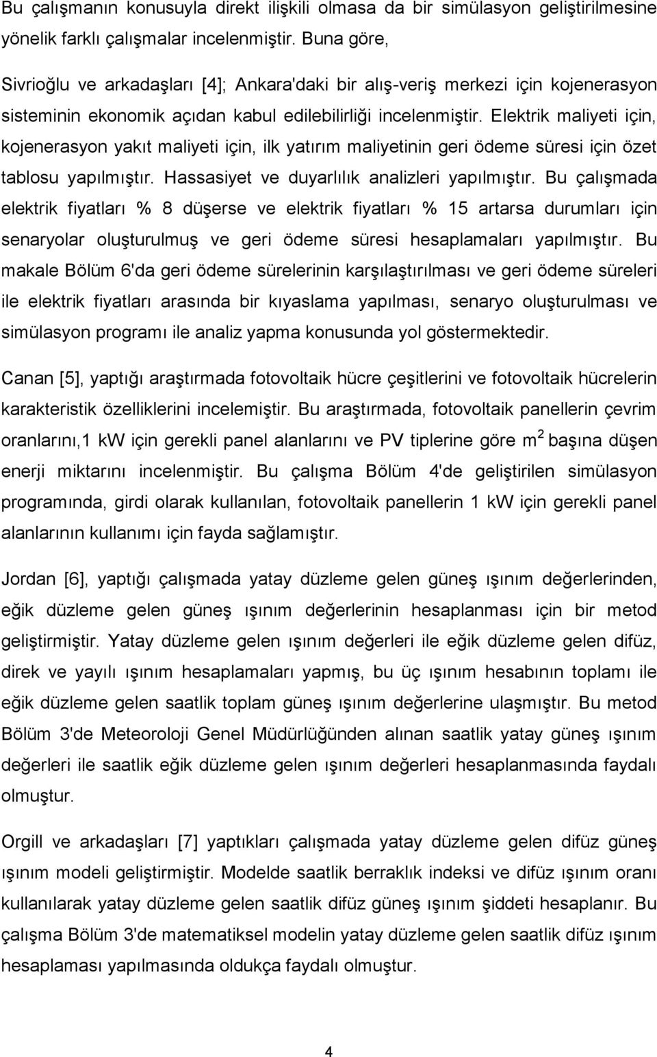 Elektrik maliyeti için, kojenerasyon yakıt maliyeti için, ilk yatırım maliyetinin geri ödeme süresi için özet tablosu yapılmıģtır. Hassasiyet ve duyarlılık analizleri yapılmıģtır.