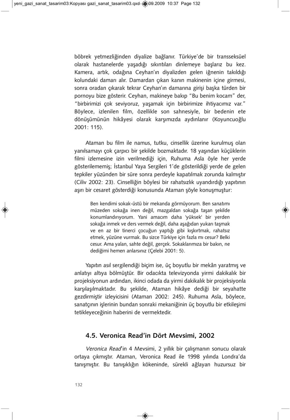 Damardan çıkan kanın makinenin içine girmesi, sonra oradan çıkarak tekrar Ceyhan ın damarına girişi başka türden bir pornoyu bize gösterir.