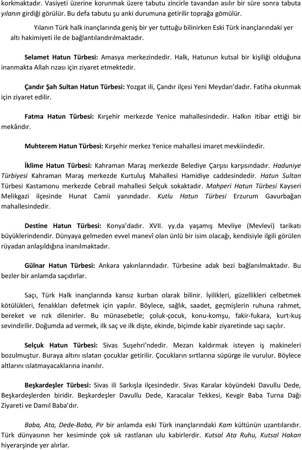 Halk, Hatunun kutsal bir kişiliği olduğuna inanmakta Allah rızası için ziyaret etmektedir. Çandır Şah Sultan Hatun Türbesi: Yozgat ili, Çandır ilçesi Yeni Meydan dadır.