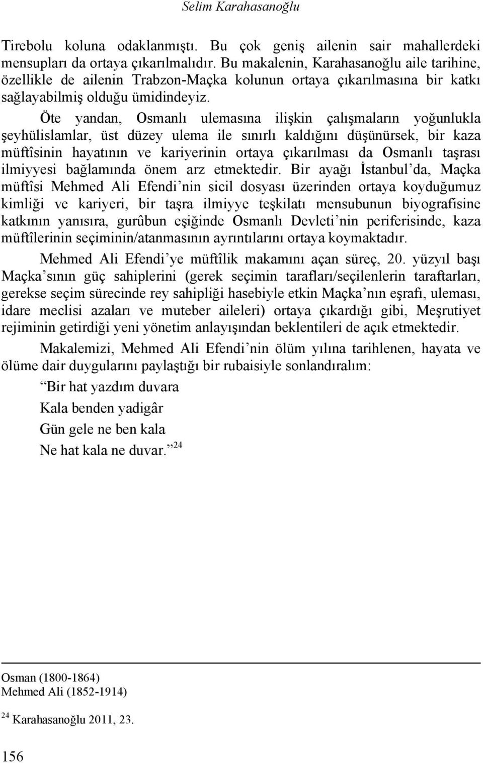 Öte yandan, Osmanlı ulemasına ilişkin çalışmaların yoğunlukla şeyhülislamlar, üst düzey ulema ile sınırlı kaldığını düşünürsek, bir kaza müftîsinin hayatının ve kariyerinin ortaya çıkarılması da