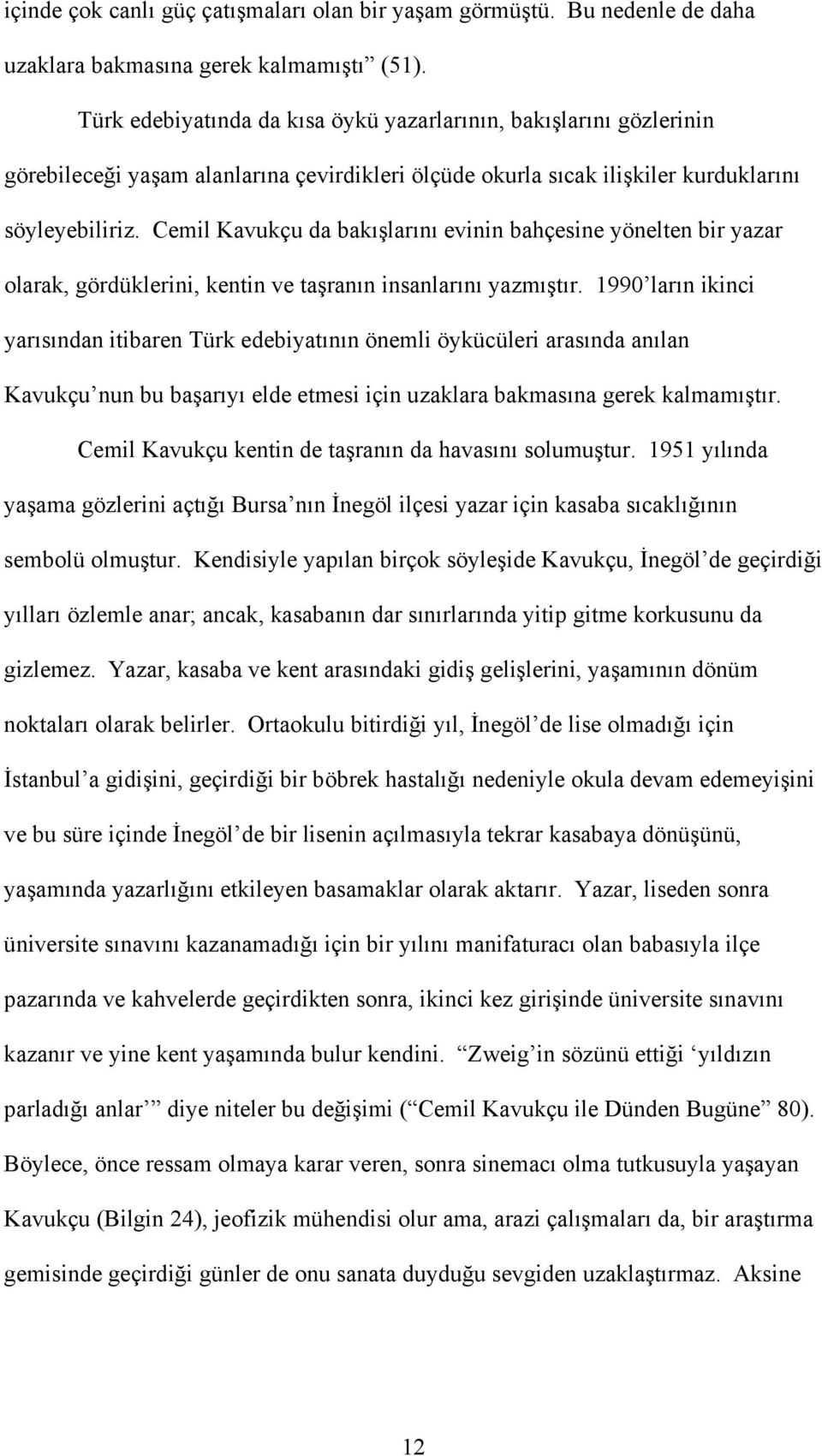 Cemil Kavukçu da bakışlarını evinin bahçesine yönelten bir yazar olarak, gördüklerini, kentin ve taşranın insanlarını yazmıştır.