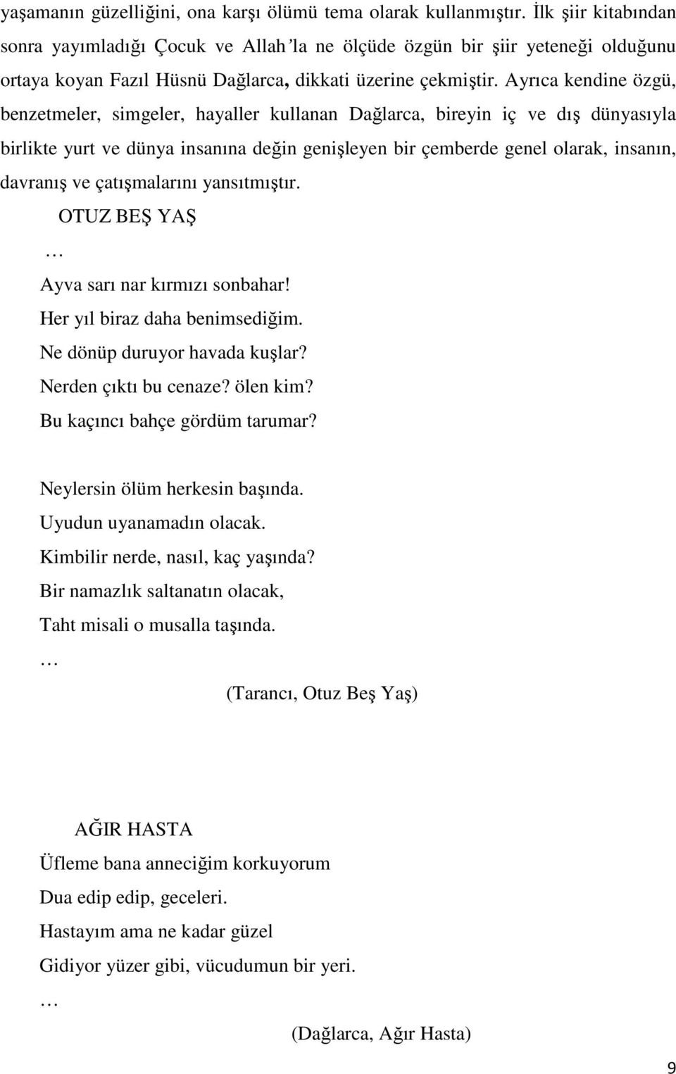 Ayrıca kendine özgü, benzetmeler, simgeler, hayaller kullanan Dağlarca, bireyin iç ve dış dünyasıyla birlikte yurt ve dünya insanına değin genişleyen bir çemberde genel olarak, insanın, davranış ve