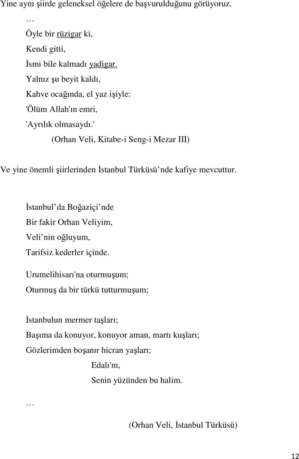 ' (Orhan Veli, Kitabe-i Seng-i Mezar III) Ve yine önemli şiirlerinden Đstanbul Türküsü nde kafiye mevcuttur.