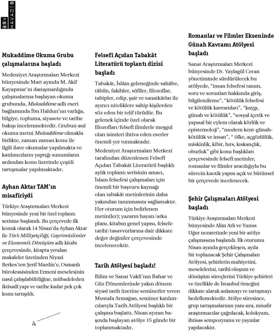 Grubun asıl okuma metni Mukaddime olmakla birlikte, zaman zaman konu ile ilgili ilave okumalar yapılmakta ve katılımcıların yaptığı sunumların ardından konu üzerinde çeşitli tartışmalar yapılmaktadır.