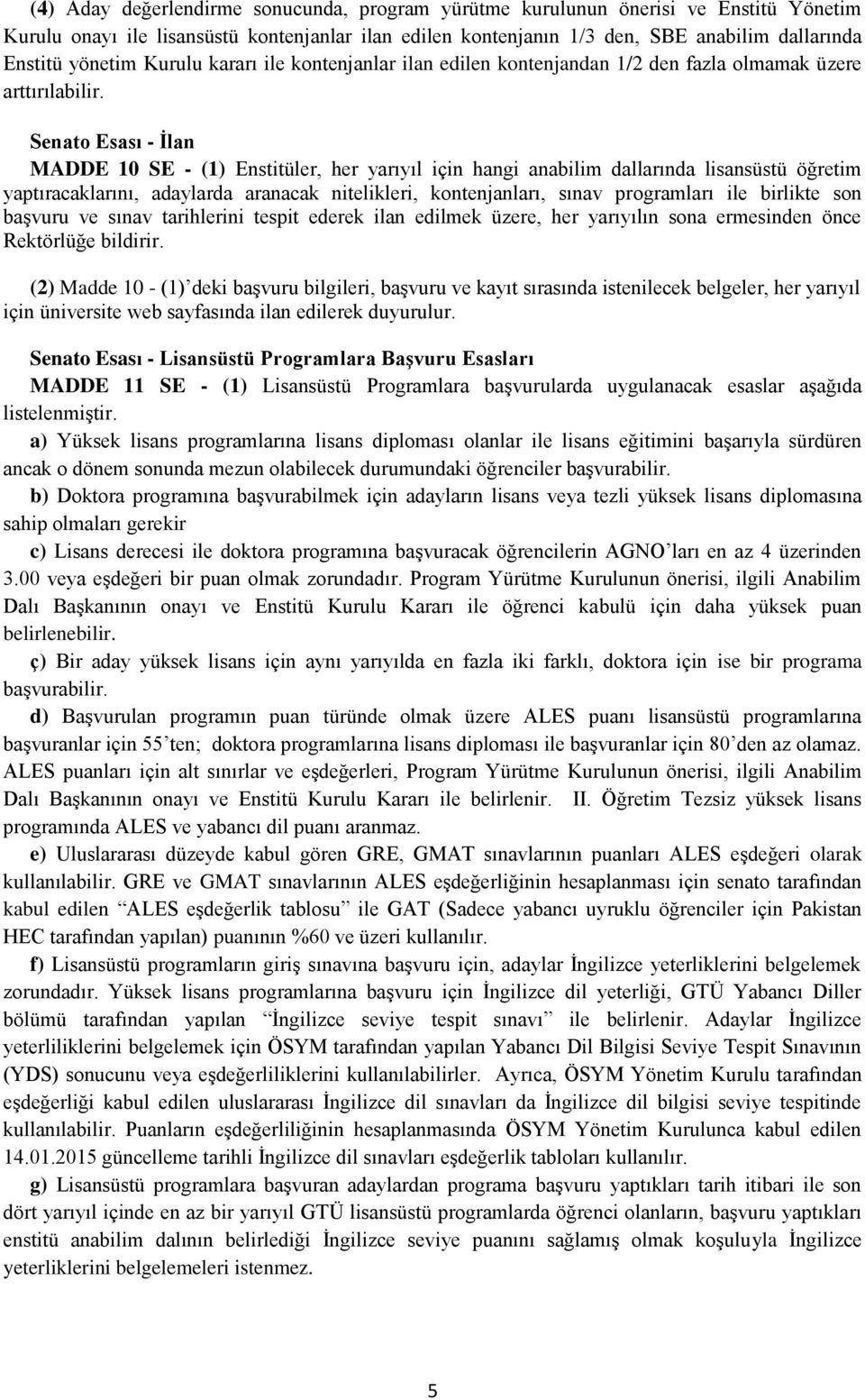 Senato Esası - İlan MADDE 10 SE - (1) Enstitüler, her yarıyıl için hangi anabilim dallarında lisansüstü öğretim yaptıracaklarını, adaylarda aranacak nitelikleri, kontenjanları, sınav programları ile