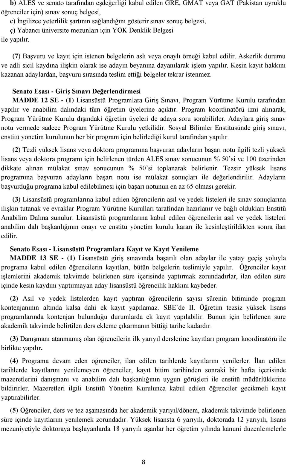 Askerlik durumu ve adli sicil kaydına ilişkin olarak ise adayın beyanına dayanılarak işlem yapılır. Kesin kayıt hakkını kazanan adaylardan, başvuru sırasında teslim ettiği belgeler tekrar istenmez.