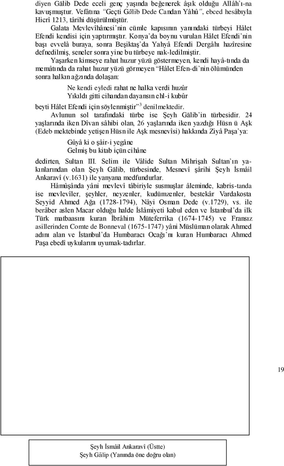 Konya da boynu vurulan Hâlet Efendi nin baģı evvelâ buraya, sonra BeĢiktaĢ da Yahyâ Efendi Dergâhı hazîresine defnedilmiģ, seneler sonra yine bu türbeye nak-ledilmiģtir.