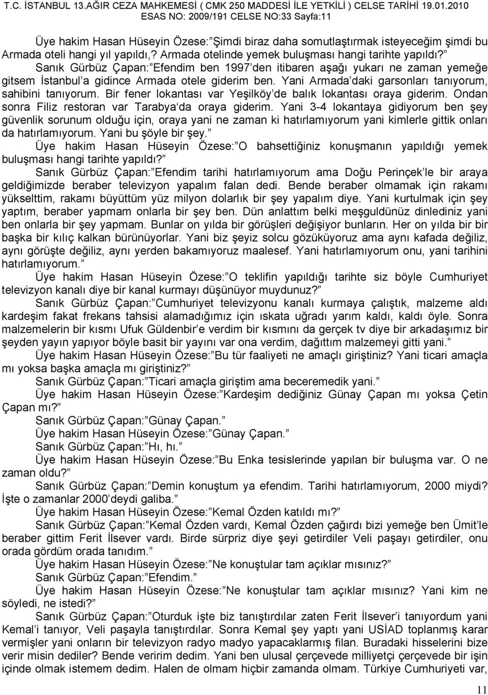 Yani Armada daki garsonları tanıyorum, sahibini tanıyorum. Bir fener lokantası var Yeşilköy de balık lokantası oraya giderim. Ondan sonra Filiz restoran var Tarabya da oraya giderim.