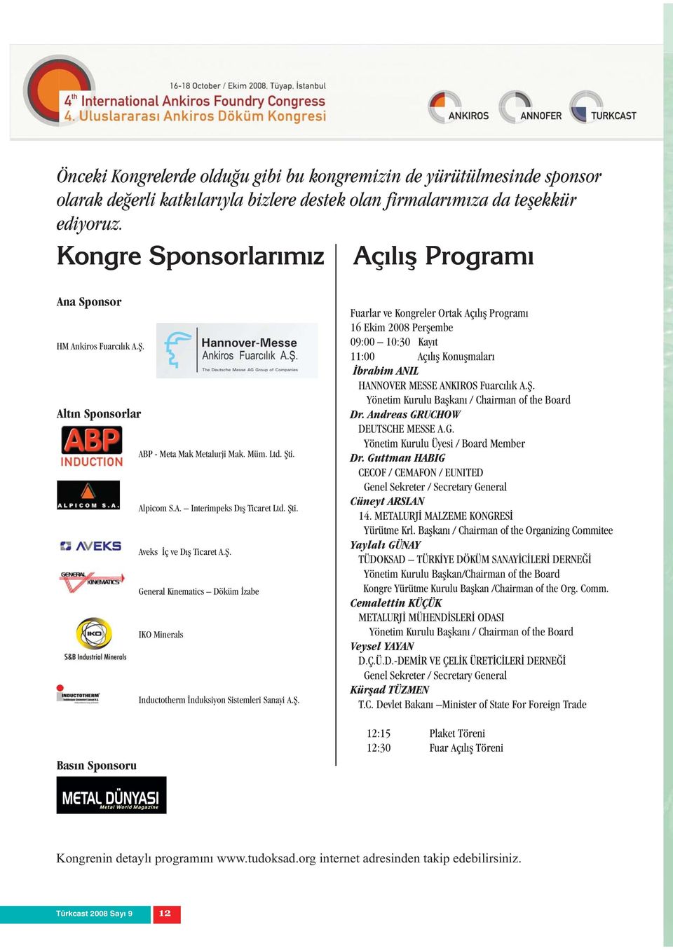 Ş. General Kinematics Döküm İzabe IKO Minerals Inductotherm İnduksiyon Sistemleri Sanayi A.Ş. Fuarlar ve Kongreler Ortak Açılış Programı 16 Ekim 2008 Perşembe 09:00 10:30 Kayıt 11:00 Açılış Konuşmaları İbrahim ANIL HANNOVER MESSE ANKIROS Fuarcılık A.