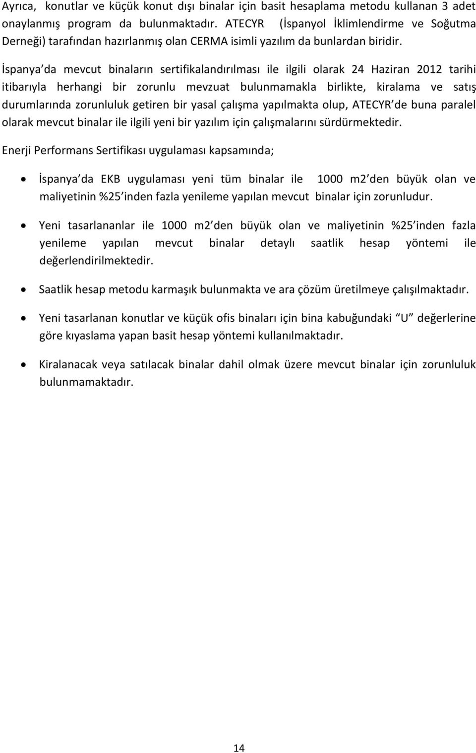 İspanya da mevcut binaların sertifikalandırılması ile ilgili olarak 24 Haziran 2012 tarihi itibarıyla herhangi bir zorunlu mevzuat bulunmamakla birlikte, kiralama ve satış durumlarında zorunluluk