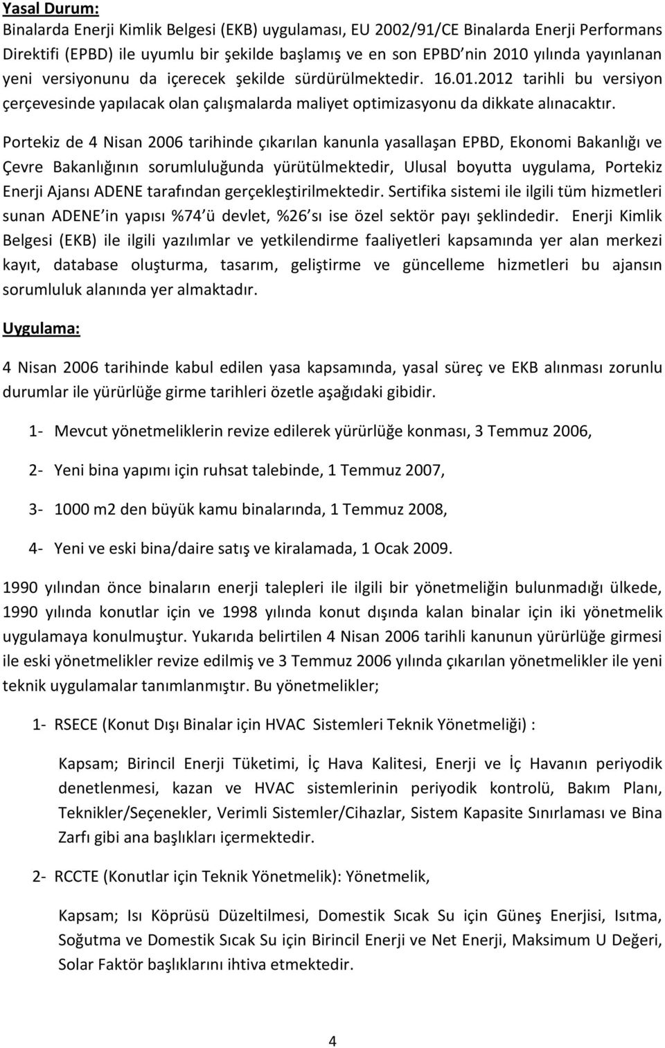 Portekiz de 4 Nisan 2006 tarihinde çıkarılan kanunla yasallaşan EPBD, Ekonomi Bakanlığı ve Çevre Bakanlığının sorumluluğunda yürütülmektedir, Ulusal boyutta uygulama, Portekiz Enerji Ajansı ADENE