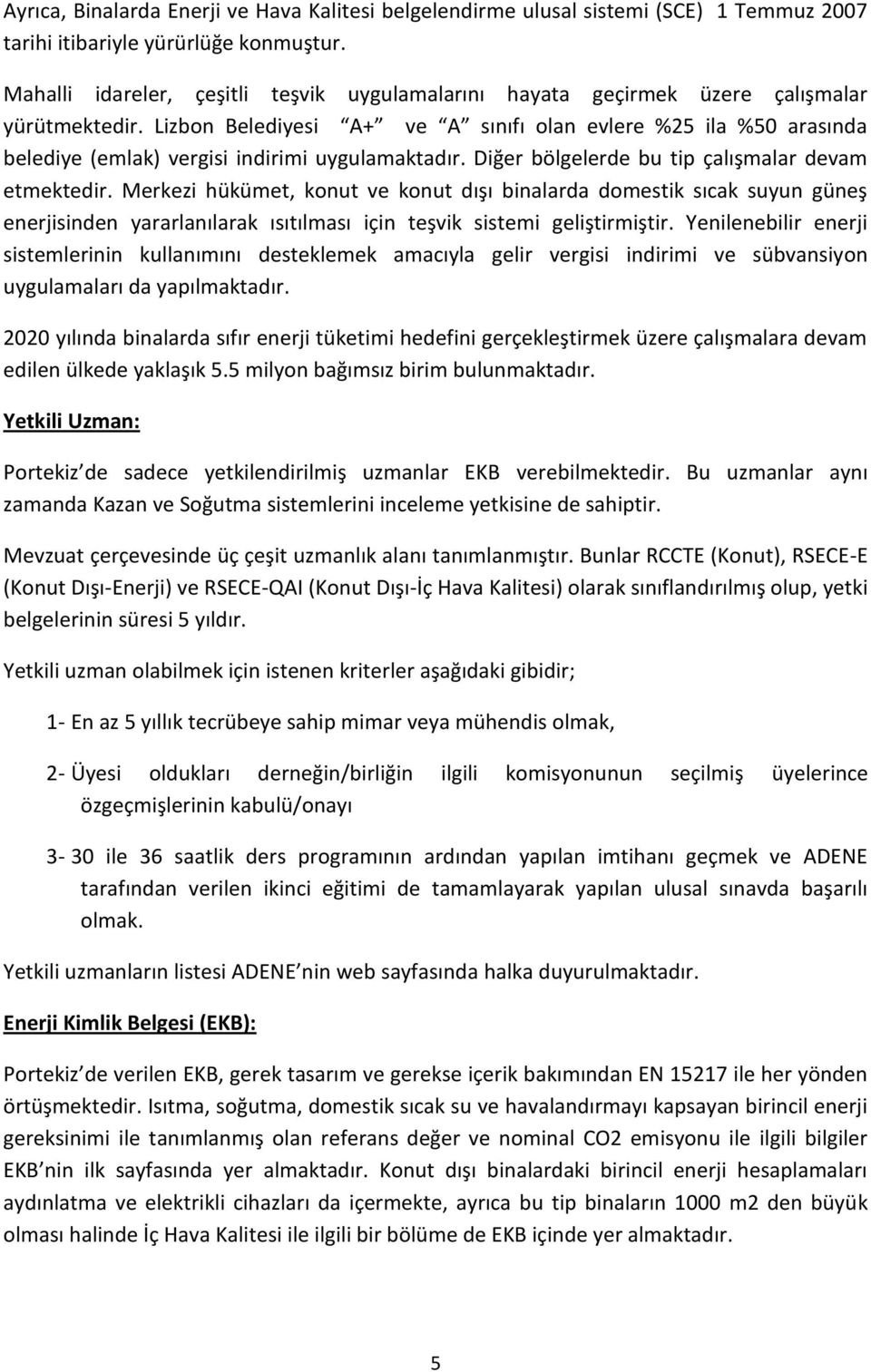 Lizbon Belediyesi A+ ve A sınıfı olan evlere %25 ila %50 arasında belediye (emlak) vergisi indirimi uygulamaktadır. Diğer bölgelerde bu tip çalışmalar devam etmektedir.