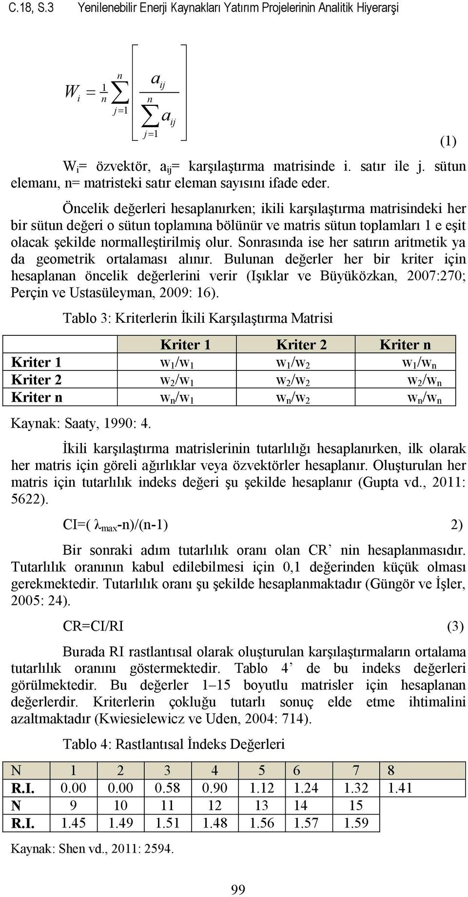 Öncelik değerleri hesaplanırken; ikili karşılaştırma matrisindeki her bir sütun değeri o sütun toplamına bölünür ve matris sütun toplamları 1 e eşit olacak şekilde normalleştirilmiş olur.