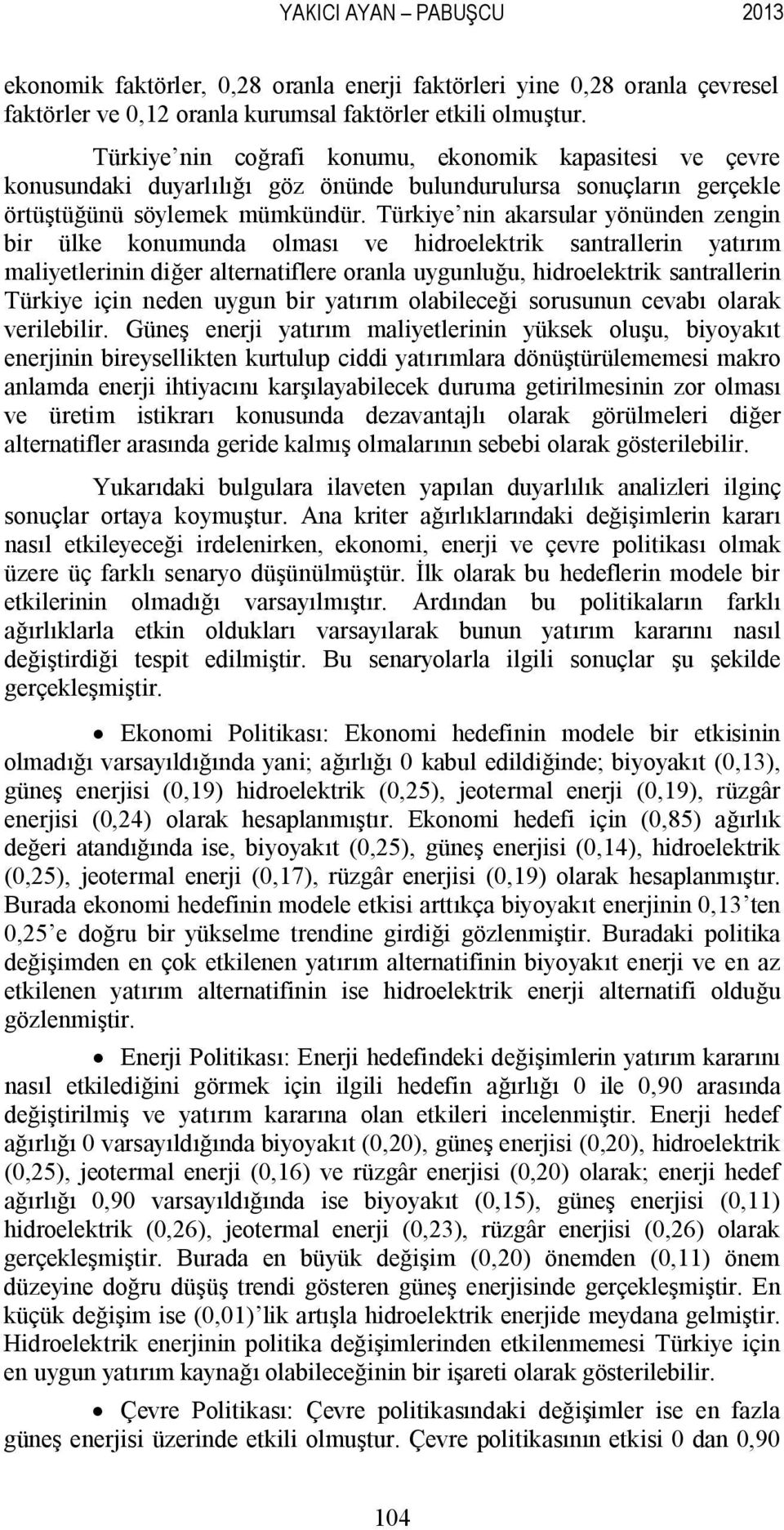 Türkiye nin akarsular yönünden zengin bir ülke konumunda olması ve hidroelektrik santrallerin yatırım maliyetlerinin diğer alternatiflere oranla uygunluğu, hidroelektrik santrallerin Türkiye için