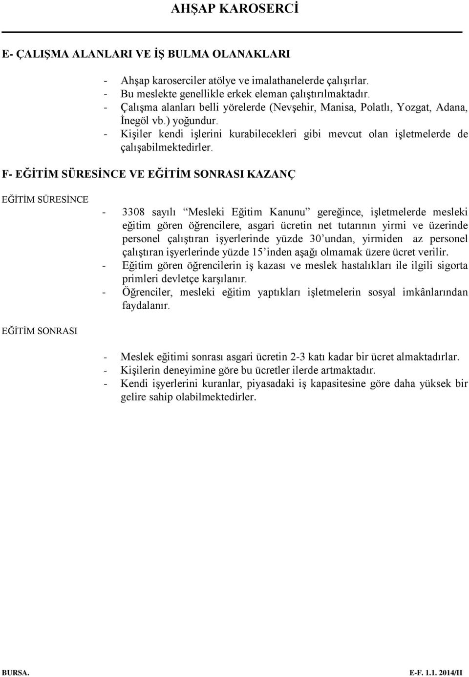 F- EĞİTİM SÜRESİNCE VE EĞİTİM SONRASI KAZANÇ EĞİTİM SÜRESİNCE - 3308 sayılı Mesleki Eğitim Kanunu gereğince, işletmelerde mesleki eğitim gören öğrencilere, asgari ücretin net tutarının yirmi ve