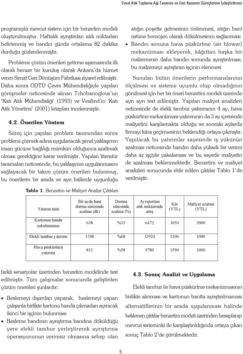 Probleme çözüm önerileri getirme aşamasında ilk olarak benzer bir kuruluş olarak Ankara da hizmet veren Simat Geri Dönüşüm Fabrikası ziyaret edilmiştir.