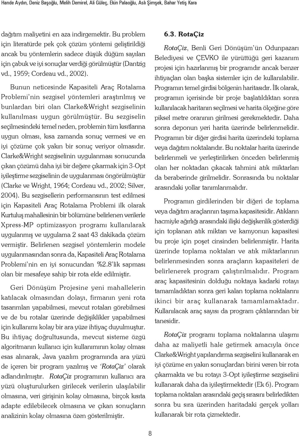 Bunun neticesinde Kapasiteli Araç Rotalama Problemi nin sezgisel yöntemleri araştırılmış ve bunlardan biri olan Clarke&Wright sezgiselinin kullanılması uygun görülmüştür.