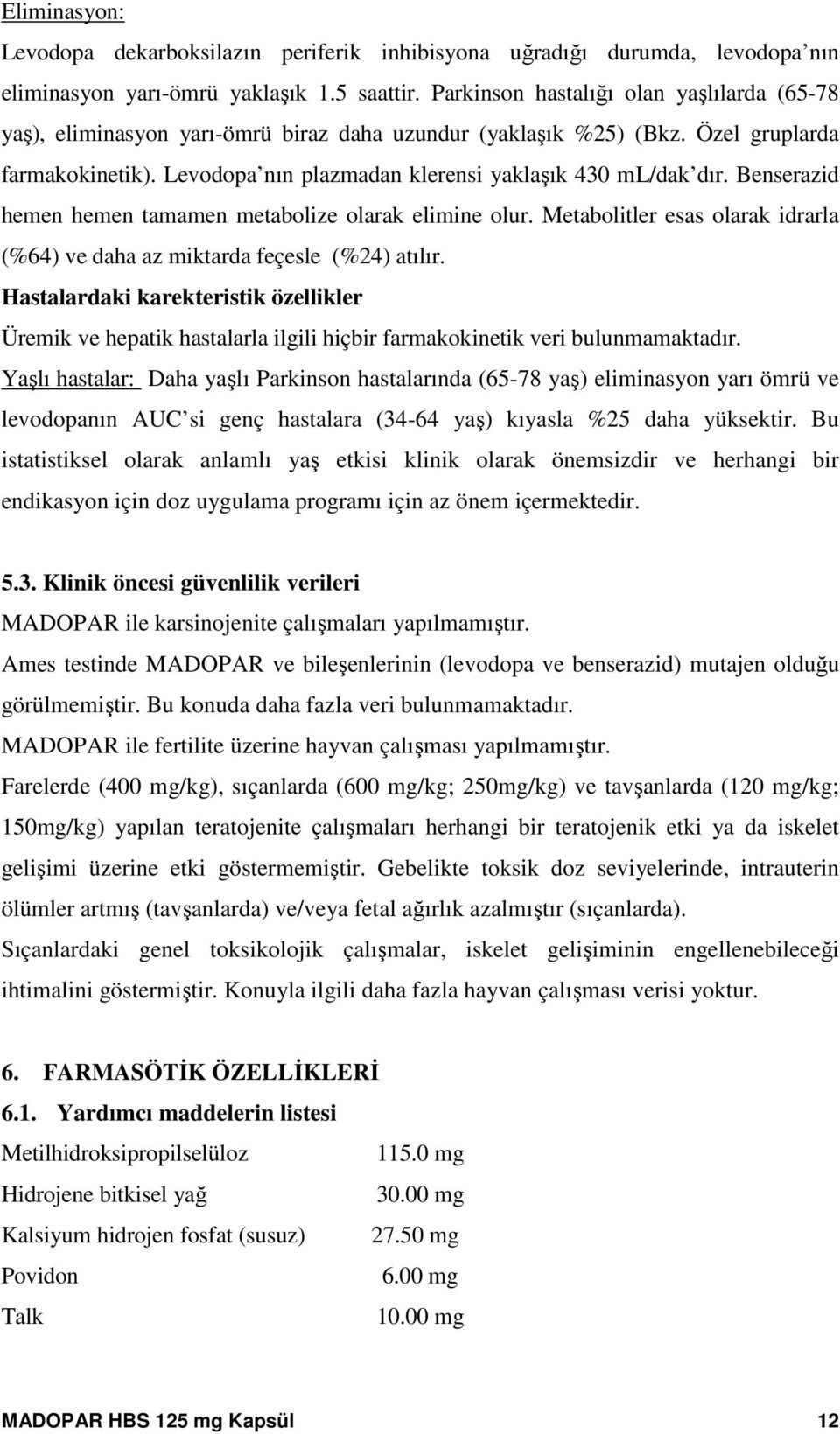 Benserazid hemen hemen tamamen metabolize olarak elimine olur. Metabolitler esas olarak idrarla (%64) ve daha az miktarda feçesle (%24) atılır.