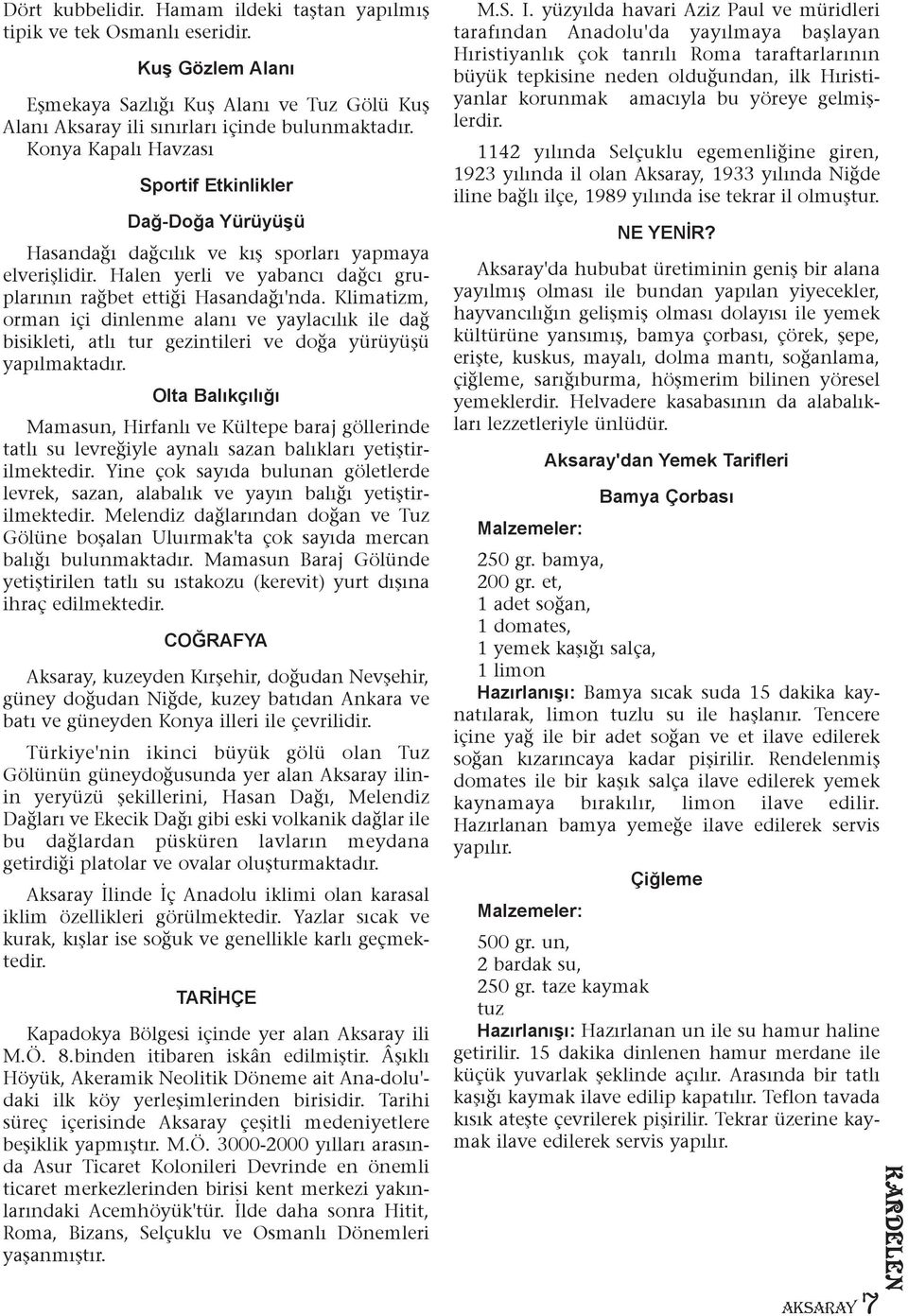 Klimatizm, orman içi dinlenme alaný ve yaylacýlýk ile dað bisikleti, atlý tur gezintileri ve doða yürüyüþü yapýlmaktadýr.