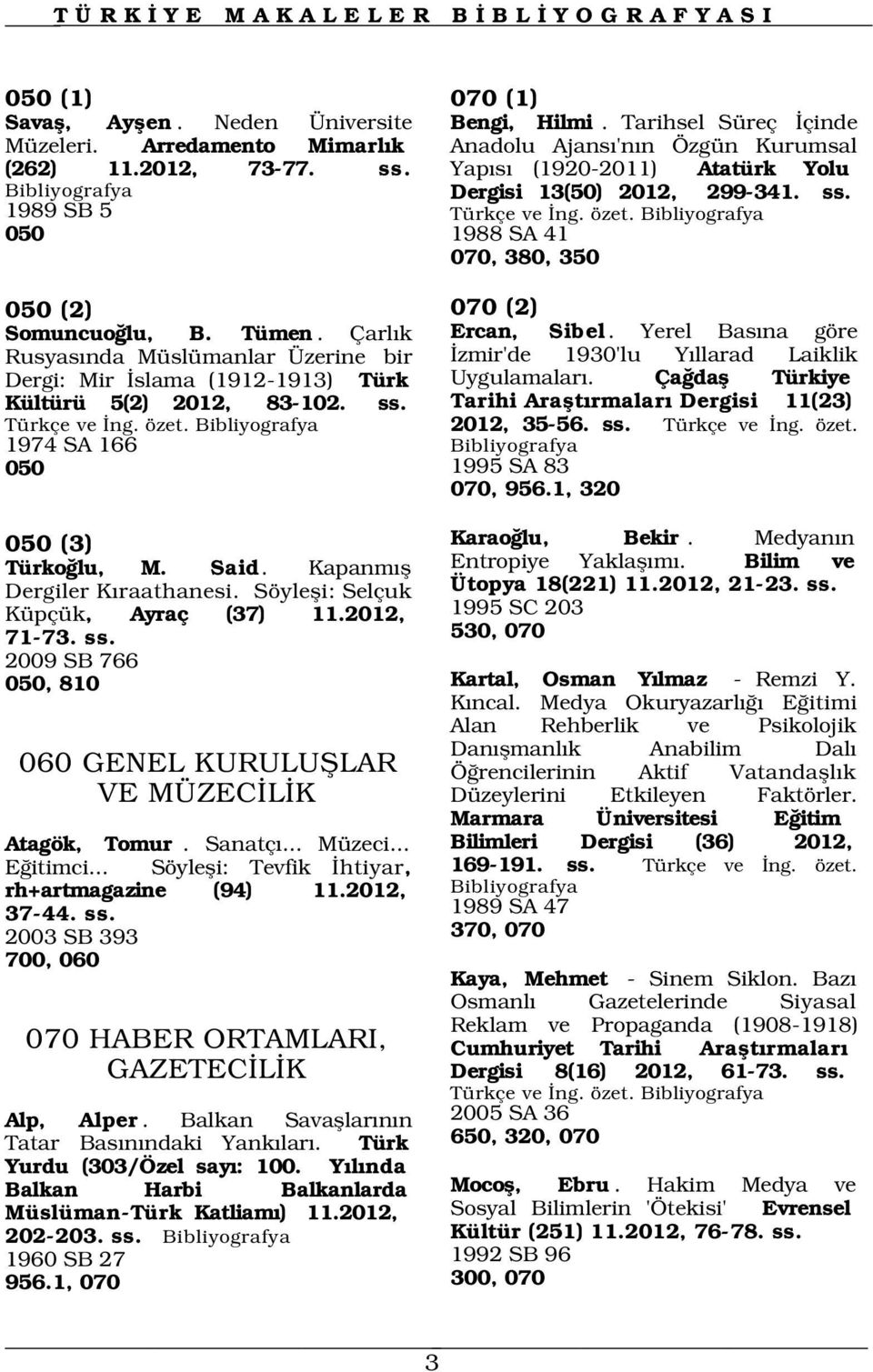 Çarl k Rusyas nda Müslümanlar Üzerine bir Dergi: Mir slama (1912-1913) Türk Kültürü 5(2) 2012, 83-102. ss. Türkçe ve ng. özet. 1974 SA 166 050 070 (2) Ercan, Sibel.