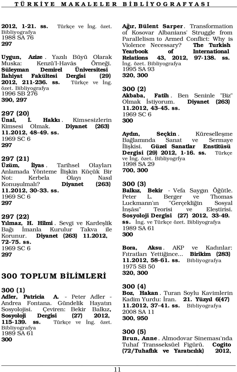 1995 SA 93 320, 300 300 (2) 1996 SB 276 Akbaba, Fatih. Ben Seninle "Biz" 390, 297 Olmak stiyorum. Diyanet (263) 11.2012, 43-45. ss. 297 (20) 1969 SC 6 Ünal,. Hakk. Kimsesizlerin 300 Kimsesi Olmak.