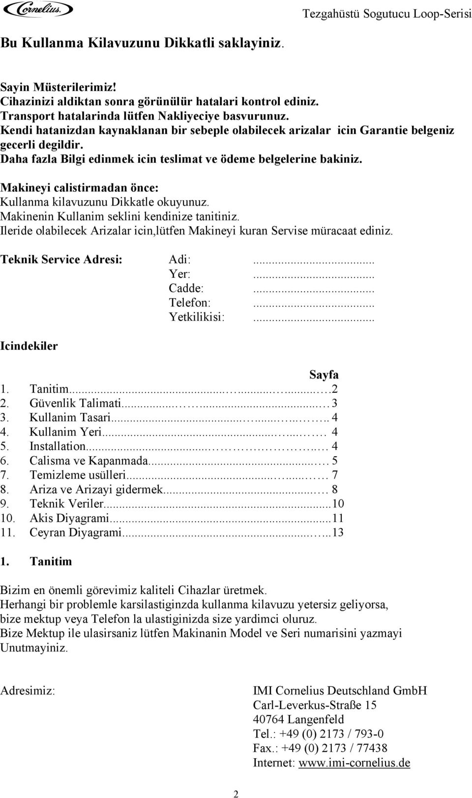 Makineyi calistirmadan önce: Kullanma kilavuzunu Dikkatle okuyunuz. Makinenin Kullanim seklini kendinize tanitiniz. Ileride olabilecek Arizalar icin,lütfen Makineyi kuran Servise müracaat ediniz.