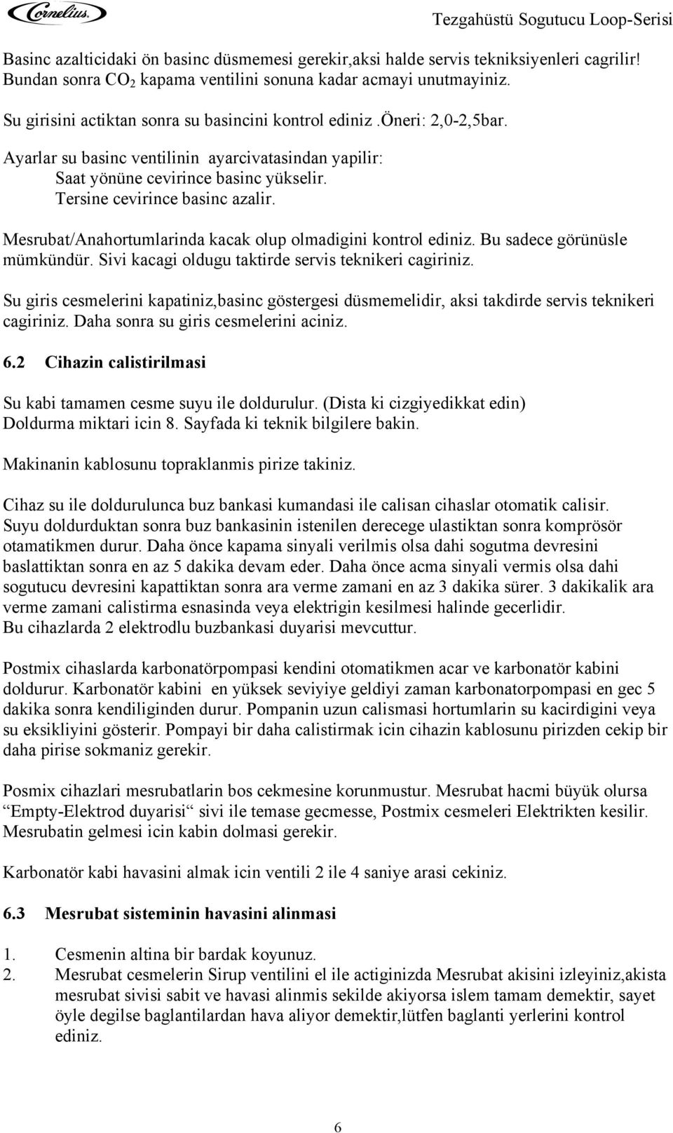 Mesrubat/Anahortumlarinda kacak olup olmadigini kontrol ediniz. Bu sadece görünüsle mümkündür. Sivi kacagi oldugu taktirde servis teknikeri cagiriniz.