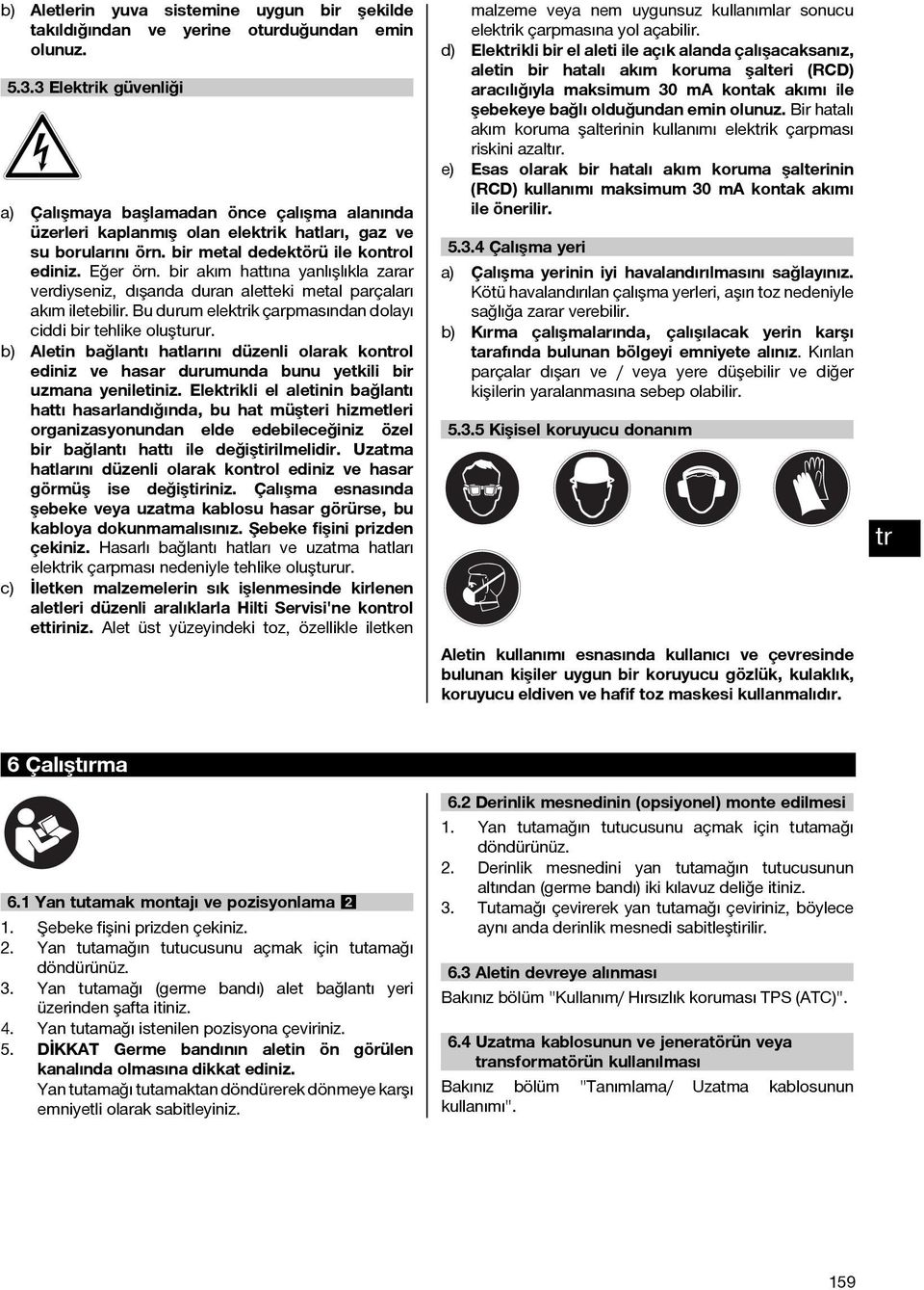 bir akım hattına yanlışlıkla zarar verdiyseniz, dışarıda duran aletteki metal parçaları akım iletebilir. Bu durum elekik çarpmasından dolayı ciddi bir tehlike oluşturur.