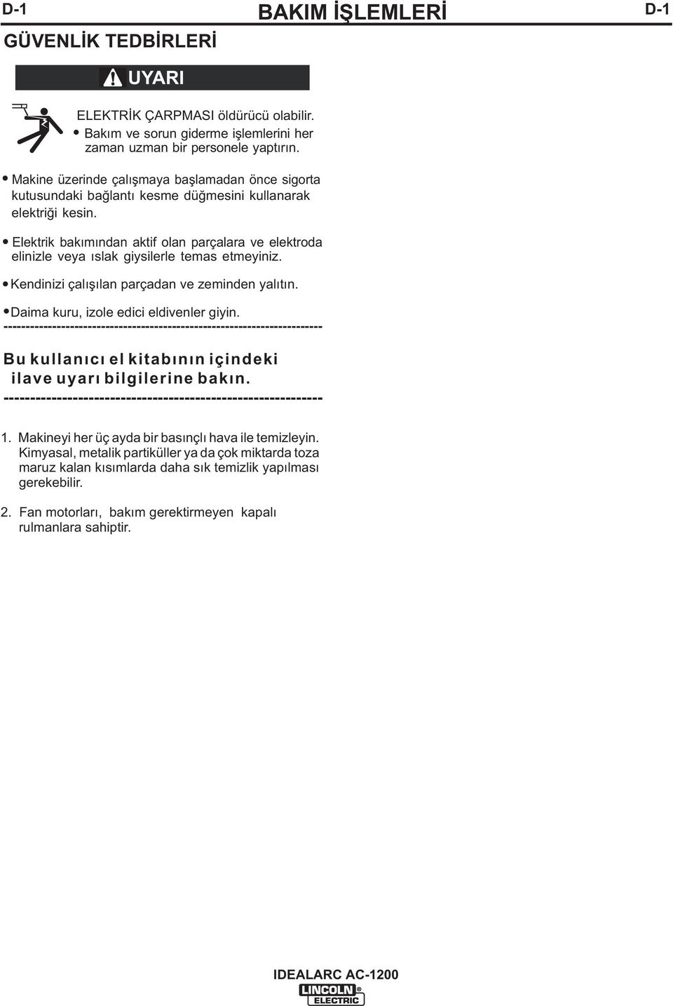 Elektrik bakımından aktif olan parçalara ve elektroda elinizle veya ıslak giysilerle temas etmeyiniz. Kendinizi çalışılan parçadan ve zeminden yalıtın. Daima kuru, izole edici eldivenler giyin.