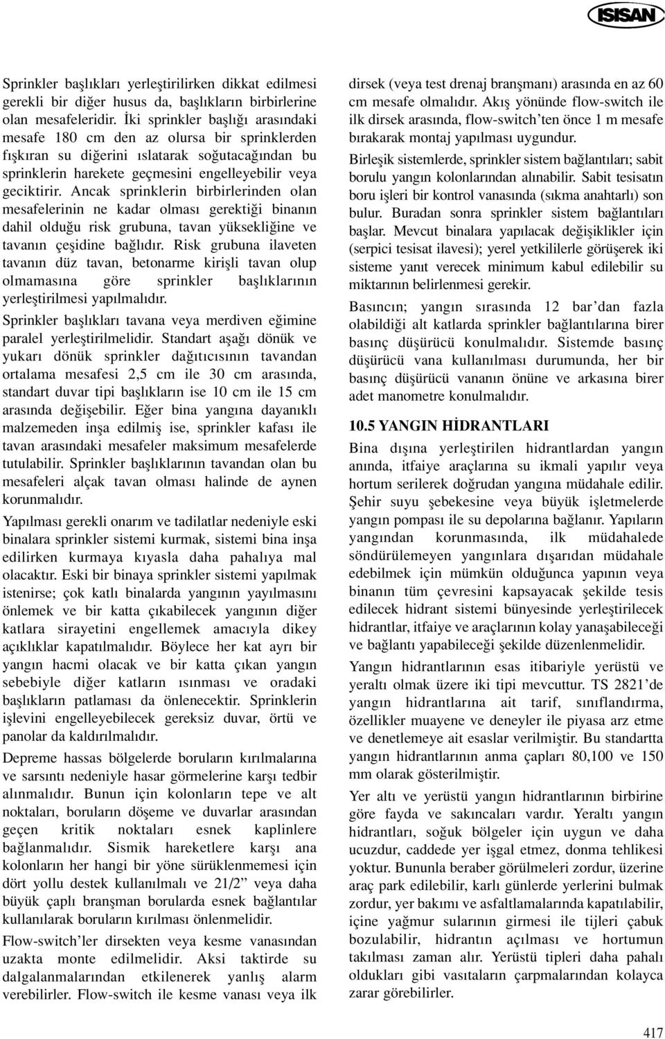 Ancak sprinklerin birbirlerinden olan mesafelerinin ne kadar olmas gerekti i binan n dahil oldu u risk grubuna, tavan yüksekli ine ve tavan n çeflidine ba l d r.