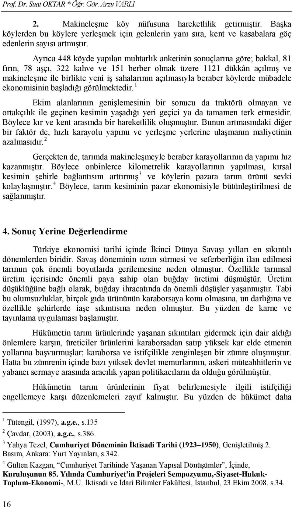 Ayrıca 448 köyde yapılan muhtarlık anketinin sonuçlarına göre; bakkal, 81 fırın, 78 aşçı, 322 kahve ve 151 berber olmak üzere 1121 dükkân açılmış ve makineleşme ile birlikte yeni iş sahalarının