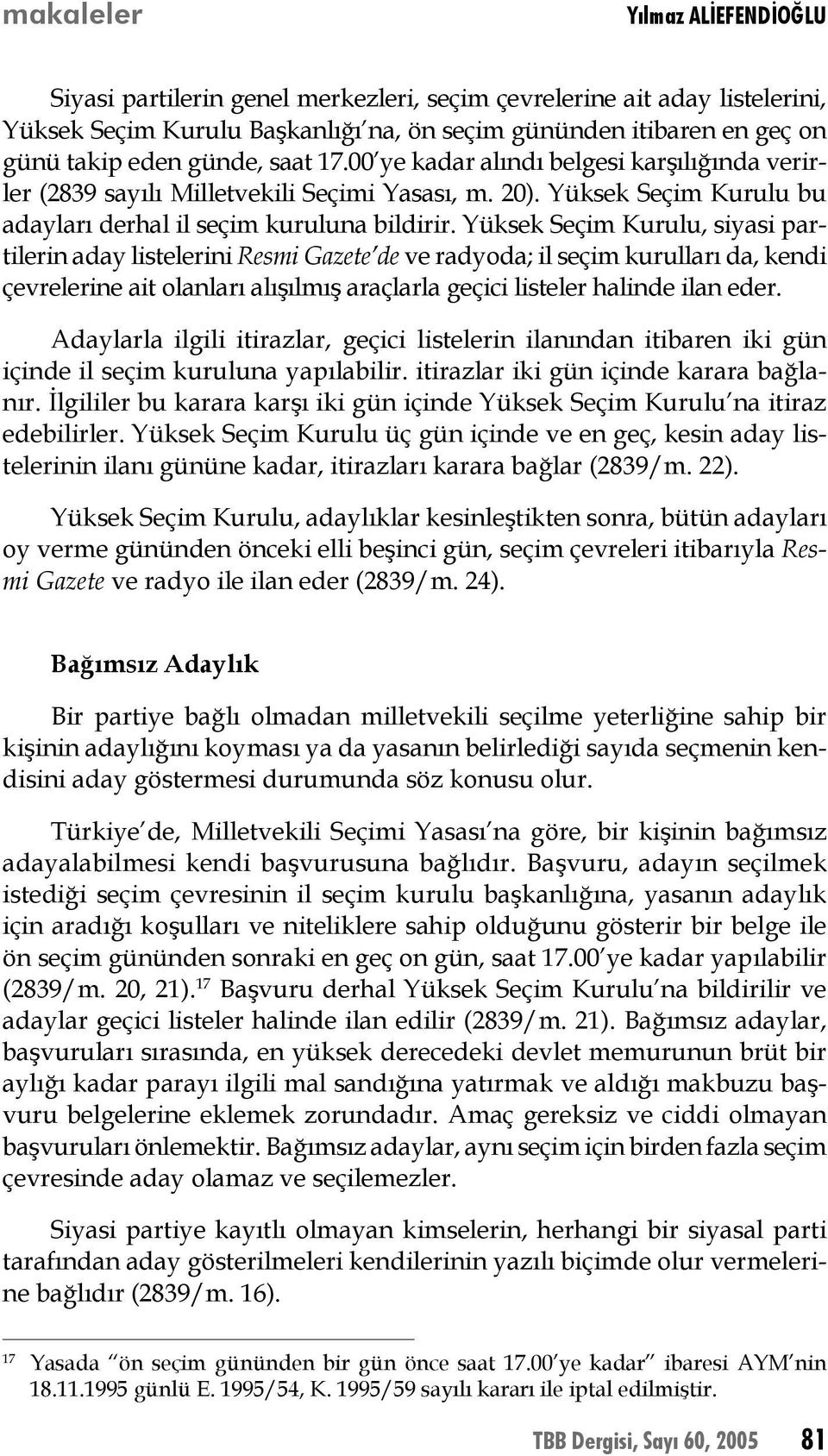 Yüksek Seçim Kurulu, siyasi partilerin aday listelerini Resmi Gazete de ve radyoda; il seçim kurulları da, kendi çevrelerine ait olanları alışılmış araçlarla geçici listeler halinde ilan eder.