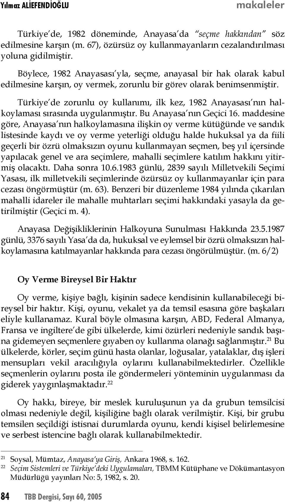 Türkiye de zorunlu oy kullanımı, ilk kez, 1982 Anayasası nın halkoylaması sırasında uygulanmıştır. Bu Anayasa nın Geçici 16.