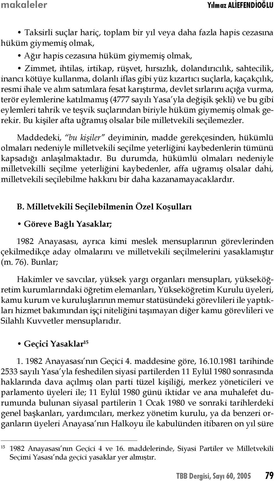 terör eylemlerine katılmamış (4777 sayılı Yasa yla değişik şekli) ve bu gibi eylemleri tahrik ve teşvik suçlarından biriyle hüküm giymemiş olmak gerekir.