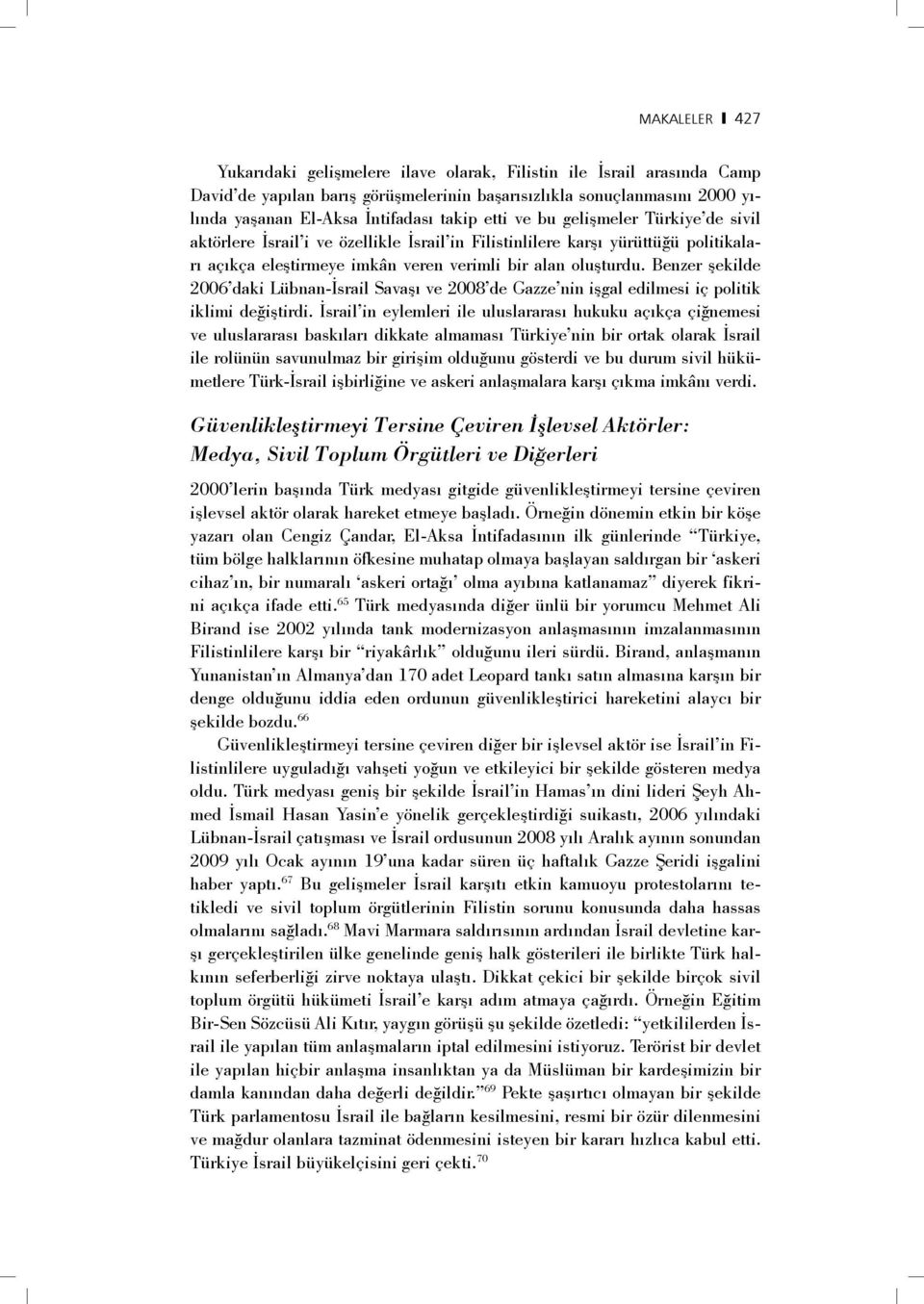 Benzer şekilde 2006 daki Lübnan-İsrail Savaşı ve 2008 de Gazze nin işgal edilmesi iç politik iklimi değiştirdi.