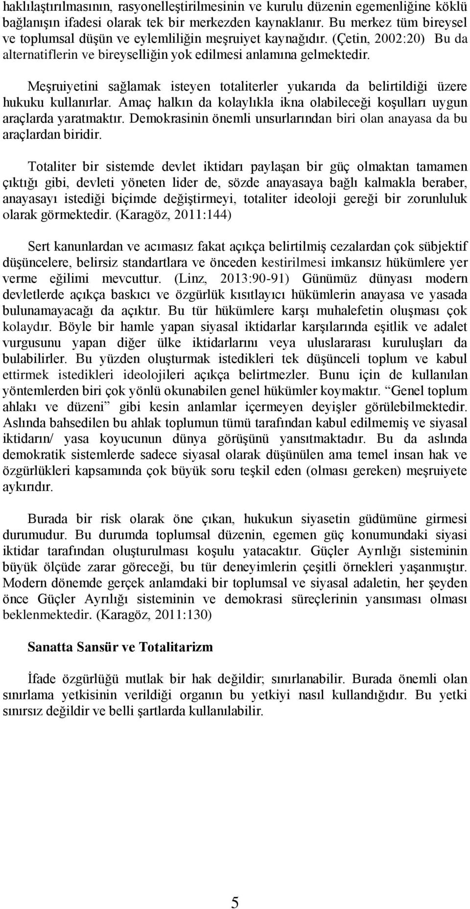 Meşruiyetini sağlamak isteyen totaliterler yukarıda da belirtildiği üzere hukuku kullanırlar. Amaç halkın da kolaylıkla ikna olabileceği koşulları uygun araçlarda yaratmaktır.