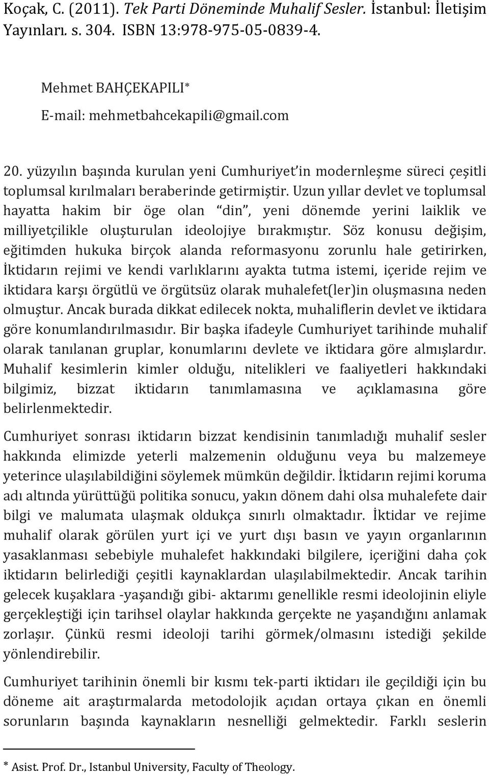 Uzun yıllar devlet ve toplumsal hayatta hakim bir öge olan din, yeni dönemde yerini laiklik ve milliyetçilikle oluşturulan ideolojiye bırakmıştır.