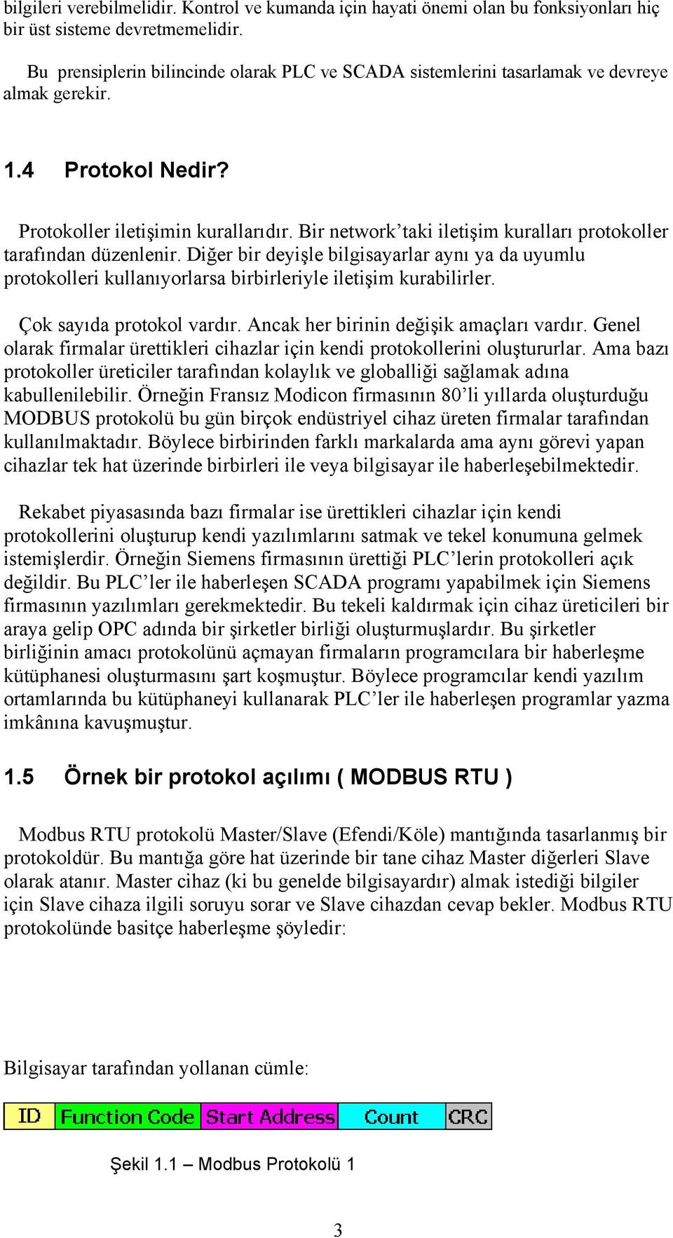 Bir network taki iletişim kuralları protokoller tarafından düzenlenir. Diğer bir deyişle bilgisayarlar aynı ya da uyumlu protokolleri kullanıyorlarsa birbirleriyle iletişim kurabilirler.