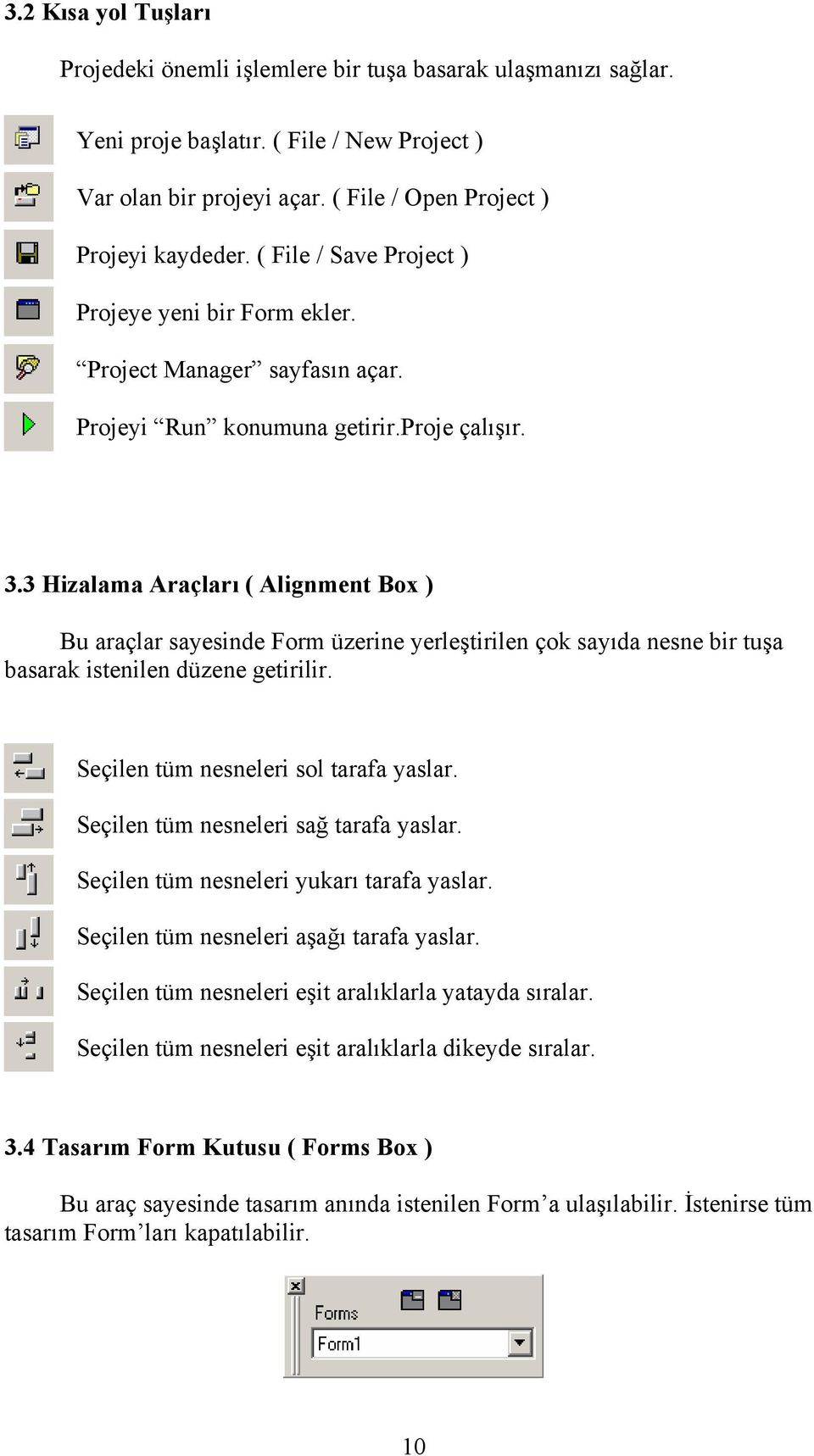 3 Hizalama Araçları ( Alignment Box ) Bu araçlar sayesinde Form üzerine yerleştirilen çok sayıda nesne bir tuşa basarak istenilen düzene getirilir. Seçilen tüm nesneleri sol tarafa yaslar.