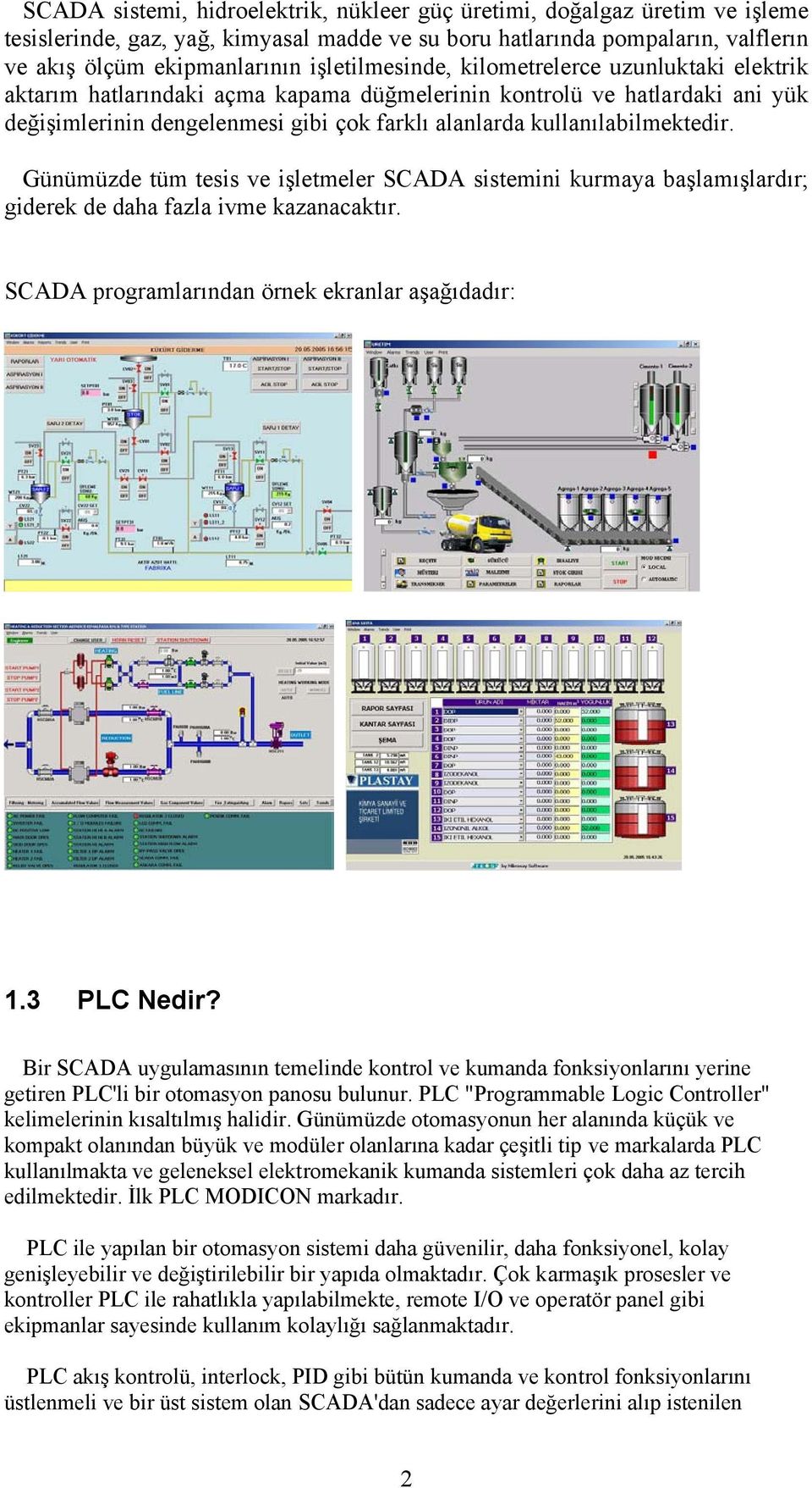 kullanılabilmektedir. Günümüzde tüm tesis ve işletmeler SCADA sistemini kurmaya başlamışlardır; giderek de daha fazla ivme kazanacaktır. SCADA programlarından örnek ekranlar aşağıdadır: 1.3 PLC Nedir?