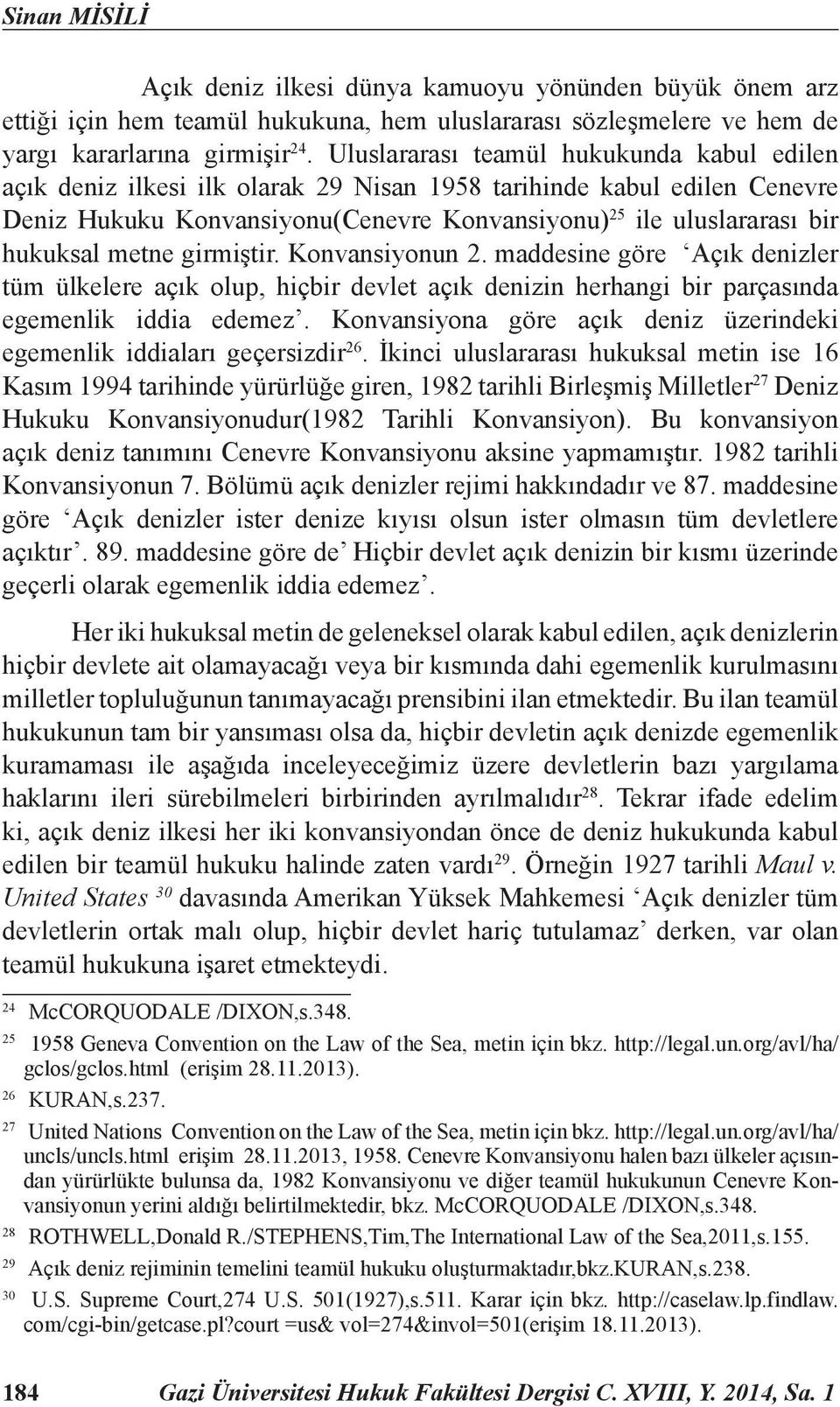 metne girmiştir. Konvansiyonun 2. maddesine göre Açık denizler tüm ülkelere açık olup, hiçbir devlet açık denizin herhangi bir parçasında egemenlik iddia edemez.