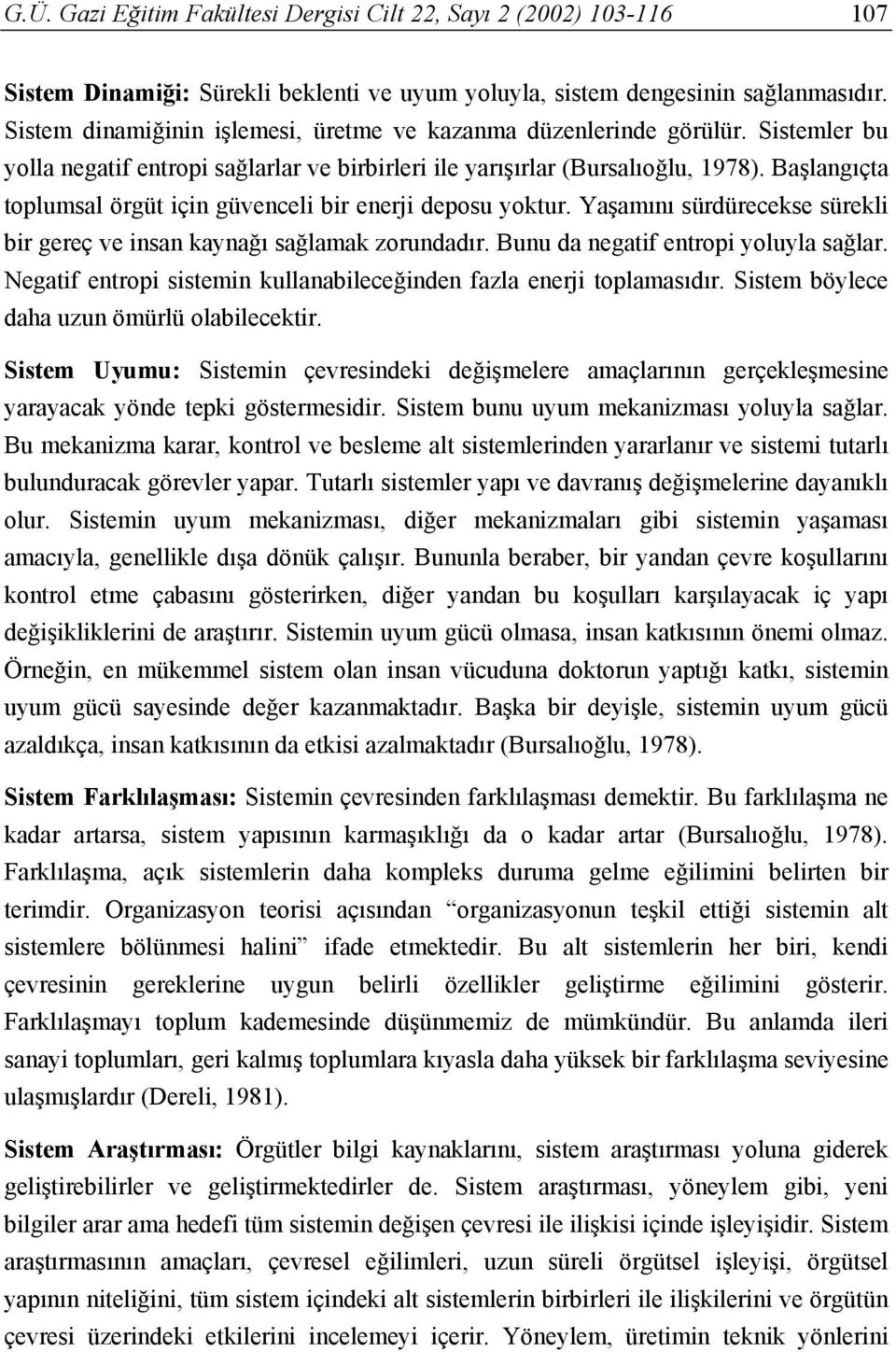 Başlangıçta toplumsal örgüt için güvenceli bir enerji deposu yoktur. Yaşamını sürdürecekse sürekli bir gereç ve insan kaynağı sağlamak zorundadır. Bunu da negatif entropi yoluyla sağlar.