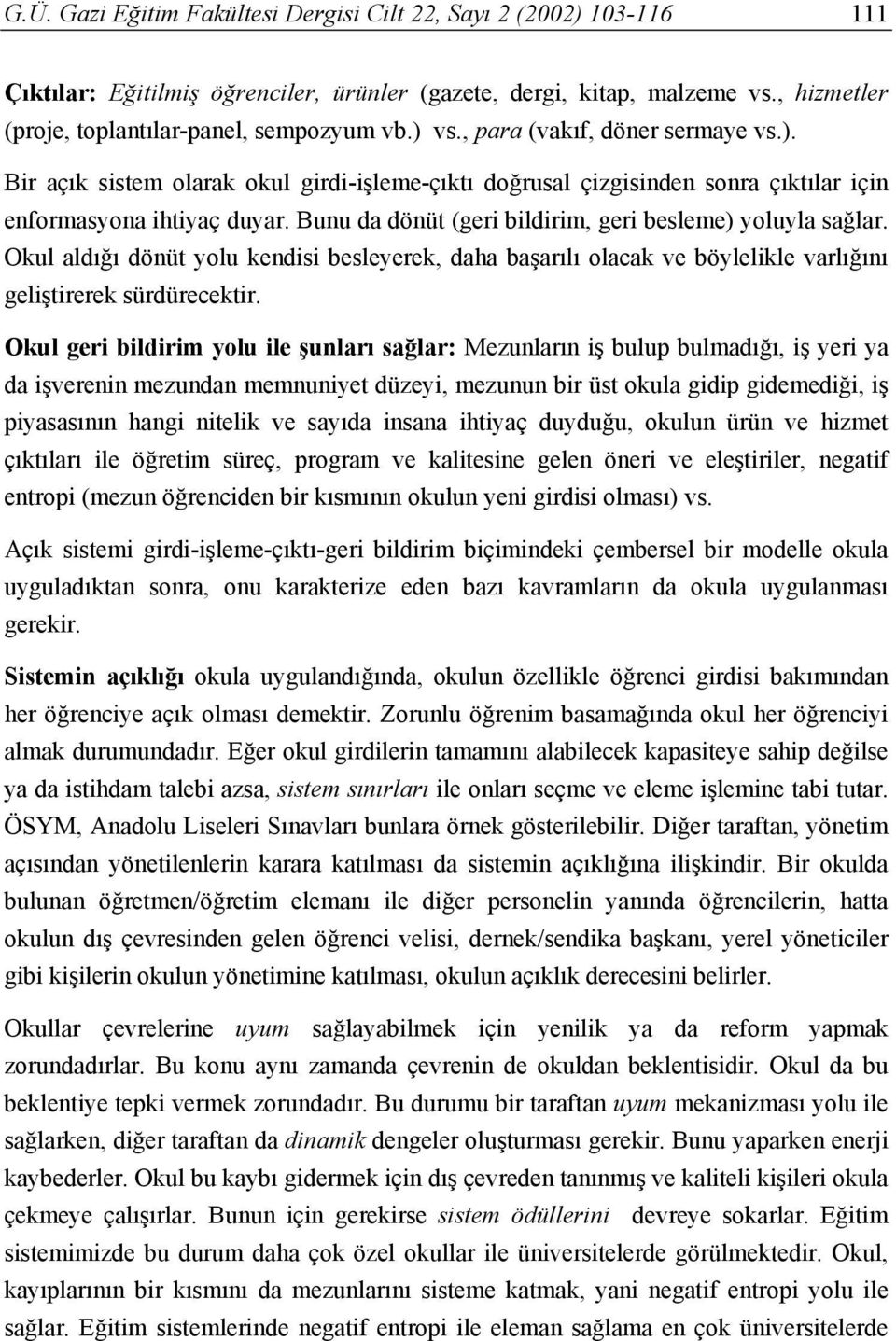 Bunu da dönüt (geri bildirim, geri besleme) yoluyla sağlar. Okul aldığı dönüt yolu kendisi besleyerek, daha başarılı olacak ve böylelikle varlığını geliştirerek sürdürecektir.