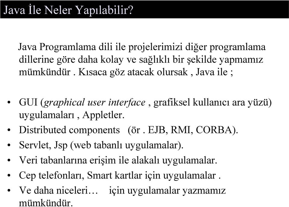 Kısaca göz atacak olursak, Java ile ; GUI (graphical user interface, grafiksel kullanıcı ara yüzü) uygulamaları, Appletler.