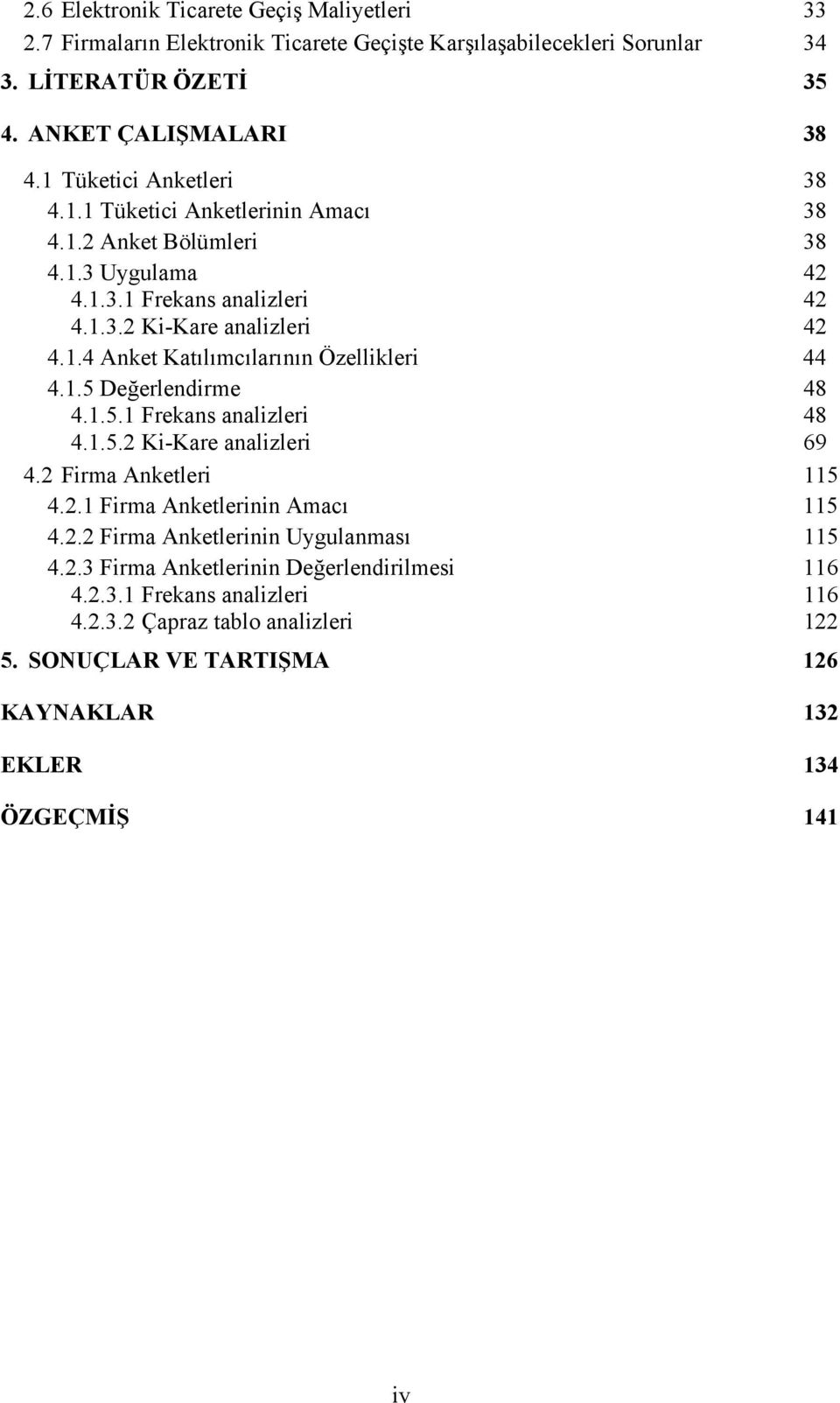 1.5 Değerlendirme 48 4.1.5.1 Frekans analizleri 48 4.1.5.2 Ki-Kare analizleri 69 4.2 Firma Anketleri 115 4.2.1 Firma Anketlerinin Amacı 115 4.2.2 Firma Anketlerinin Uygulanması 115 4.2.3 Firma Anketlerinin Değerlendirilmesi 116 4.