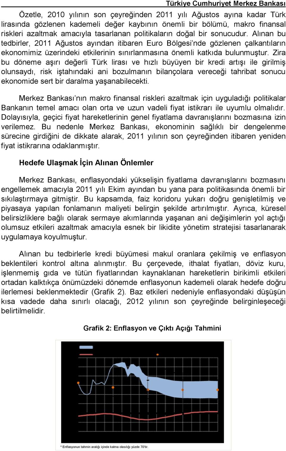 Alınan bu tedbirler, 2011 Ağustos ayından itibaren Euro Bölgesi nde gözlenen çalkantıların ekonomimiz üzerindeki etkilerinin sınırlanmasına önemli katkıda bulunmuştur.