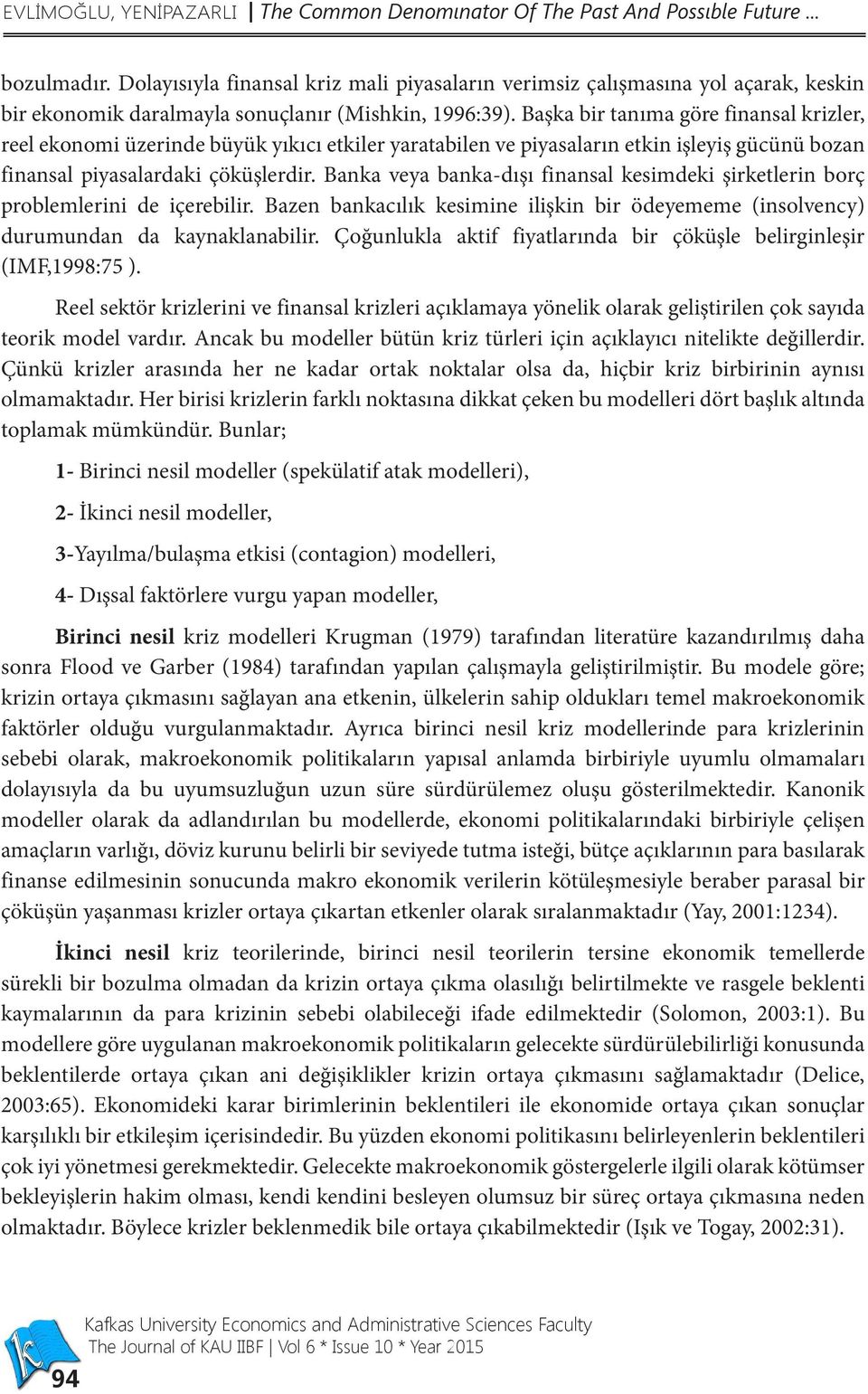 Başka bir tanıma göre finansal krizler, reel ekonomi üzerinde büyük yıkıcı etkiler yaratabilen ve piyasaların etkin işleyiş gücünü bozan finansal piyasalardaki çöküşlerdir.