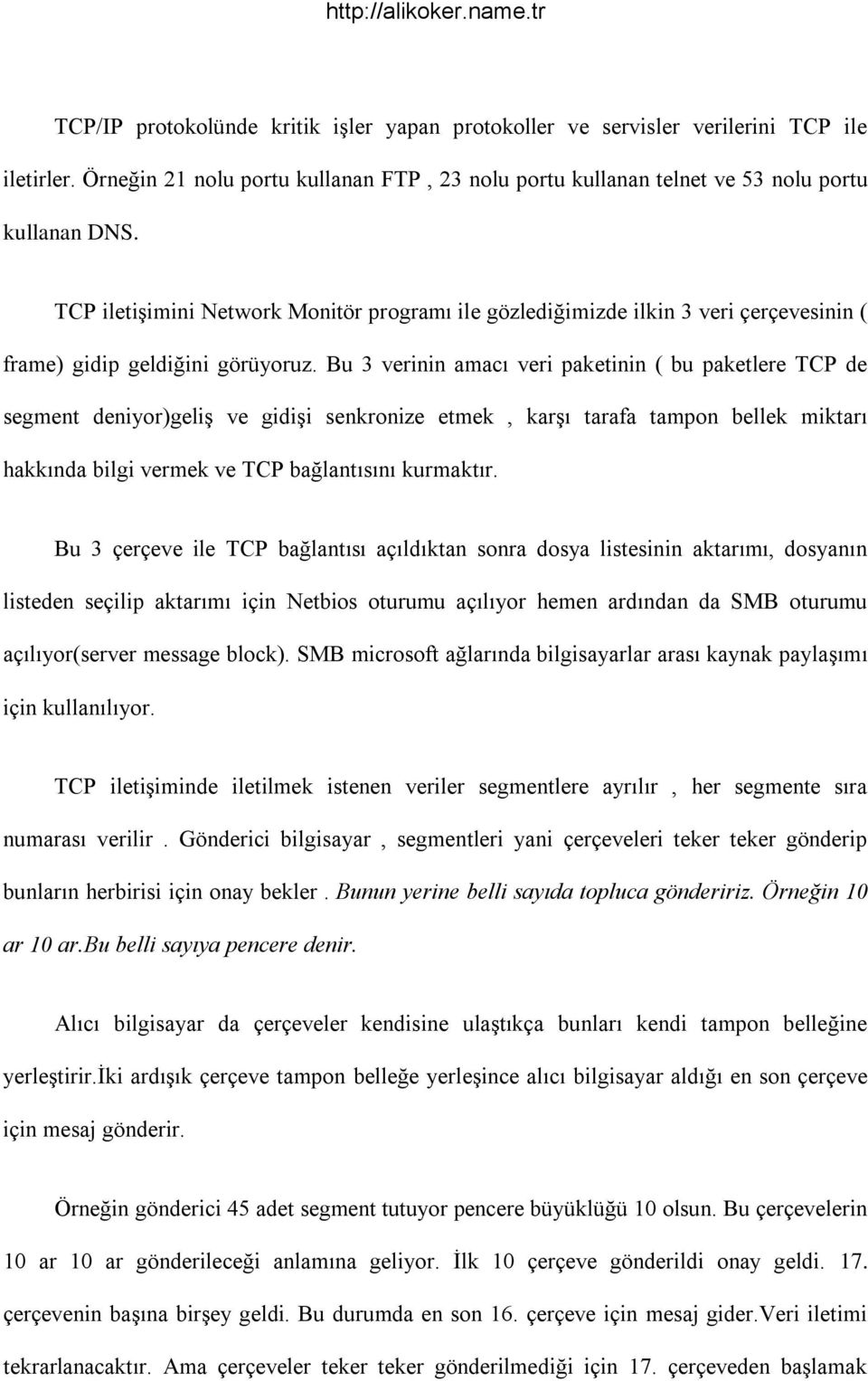 Bu 3 verinin amacı veri paketinin ( bu paketlere TCP de segment deniyor)geliģ ve gidiģi senkronize etmek, karģı tarafa tampon bellek miktarı hakkında bilgi vermek ve TCP bağlantısını kurmaktır.